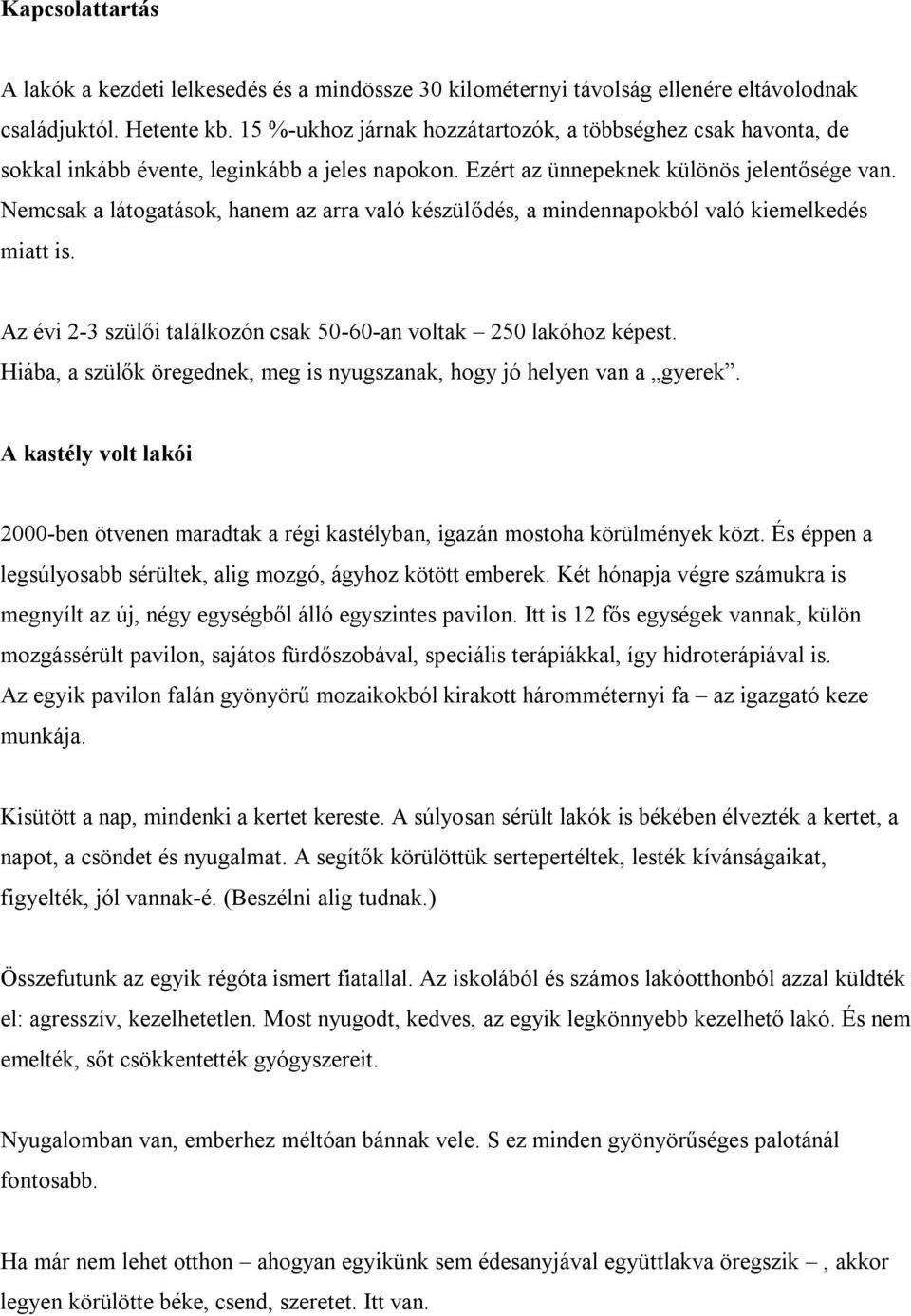 Nemcsak a látogatások, hanem az arra való készülődés, a mindennapokból való kiemelkedés miatt is. Az évi 2-3 szülői találkozón csak 50-60-an voltak 250 lakóhoz képest.