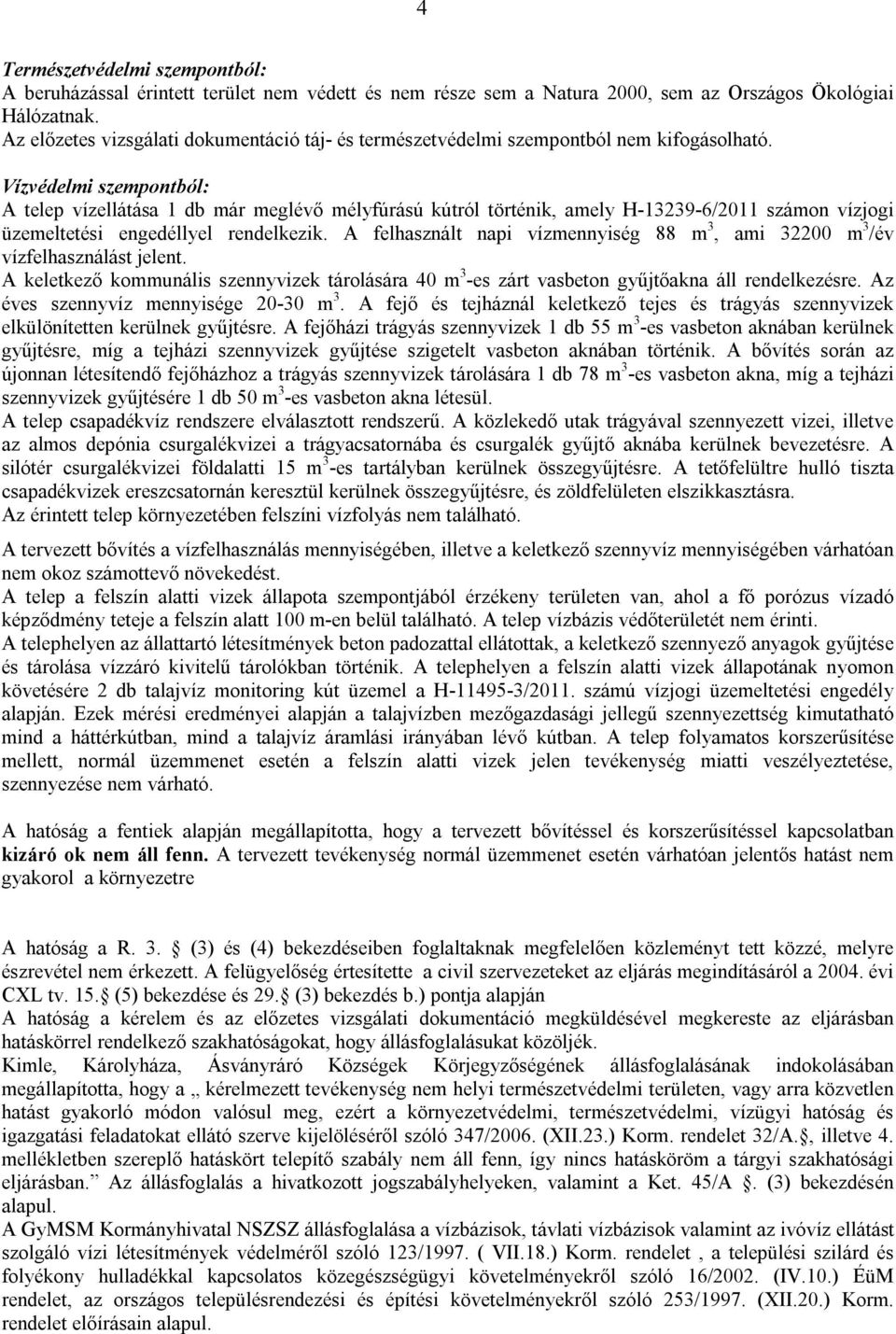 Vízvédelmi szempontból: A telep vízellátása 1 db már meglévő mélyfúrású kútról történik, amely H-13239-6/2011 számon vízjogi üzemeltetési engedéllyel rendelkezik.