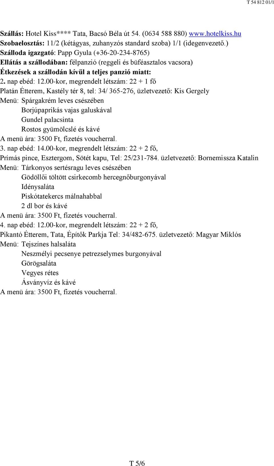 00-kor, megrendelt létszám: 22 + 1 fő Platán Étterem, Kastély tér 8, tel: 34/ 365-276, üzletvezető: Kis Gergely Menü: Spárgakrém leves csészében Borjúpaprikás vajas galuskával Gundel palacsinta