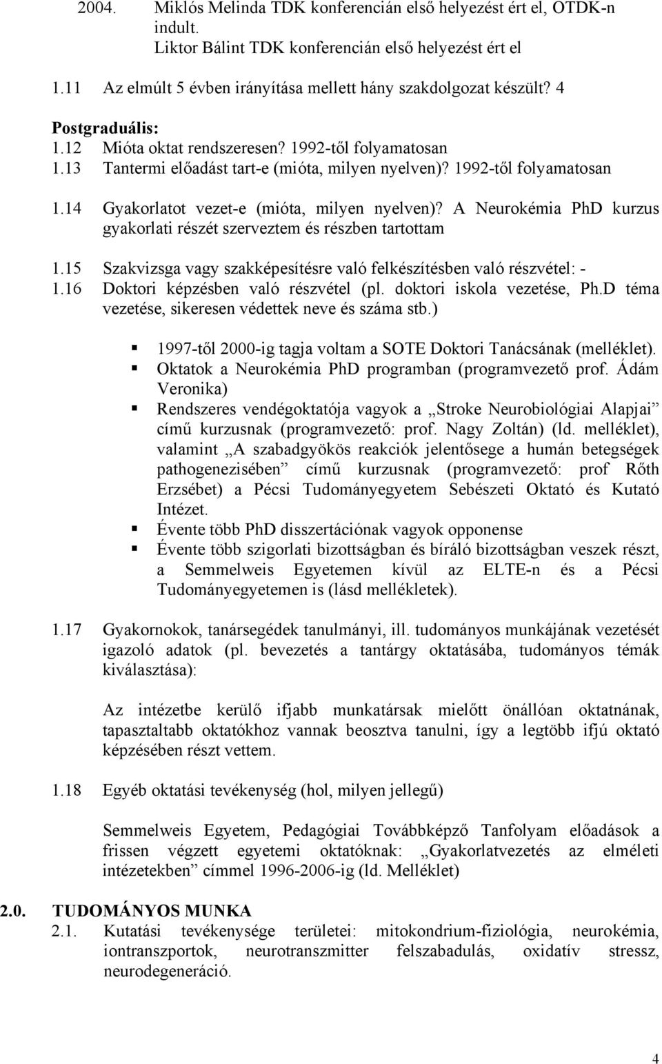 A Neurokémia PhD kurzus gyakorlati részét szerveztem és részben tartottam 1.15 Szakvizsga vagy szakképesítésre való felkészítésben való részvétel: - 1.16 Doktori képzésben való részvétel (pl.