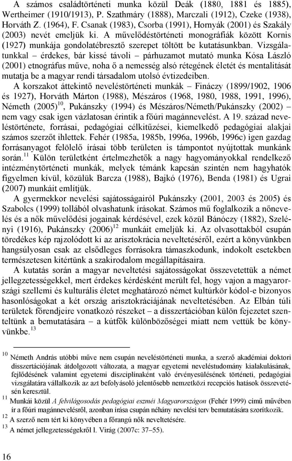 Vizsgálatunkkal érdekes, bár kissé távoli párhuzamot mutató munka Kósa László (2001) etnográfus műve, noha ő a nemesség alsó rétegének életét és mentalitását mutatja be a magyar rendi társadalom