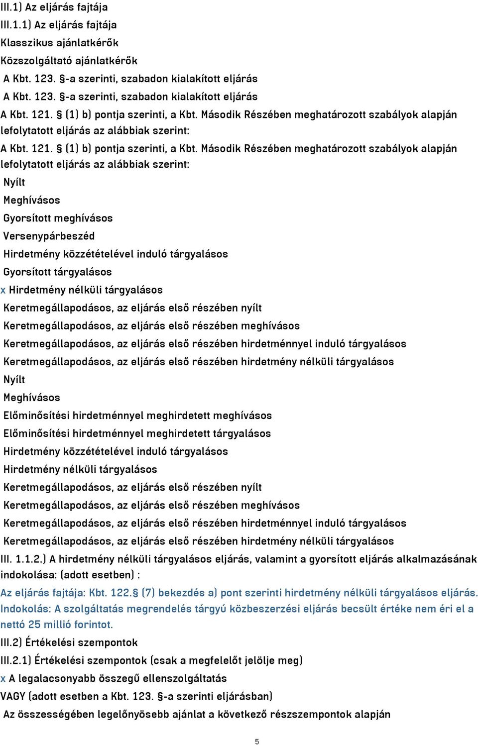 Második Részében meghatározott szabályok alapján lefolytatott eljárás az alábbiak szerint: Nyílt Meghívásos Gyorsított meghívásos Versenypárbeszéd Hirdetmény közzétételével induló tárgyalásos