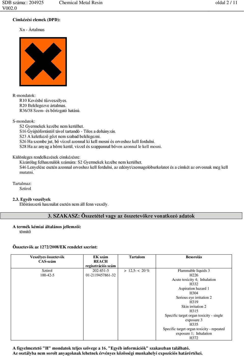 S26 Ha szembe jut, bő vízzel azonnal ki kell mosni és orvoshoz kell fordulni. S28 Ha az anyag a bőrre kerül, vízzel és szappannal bőven azonnal le kell mosni.