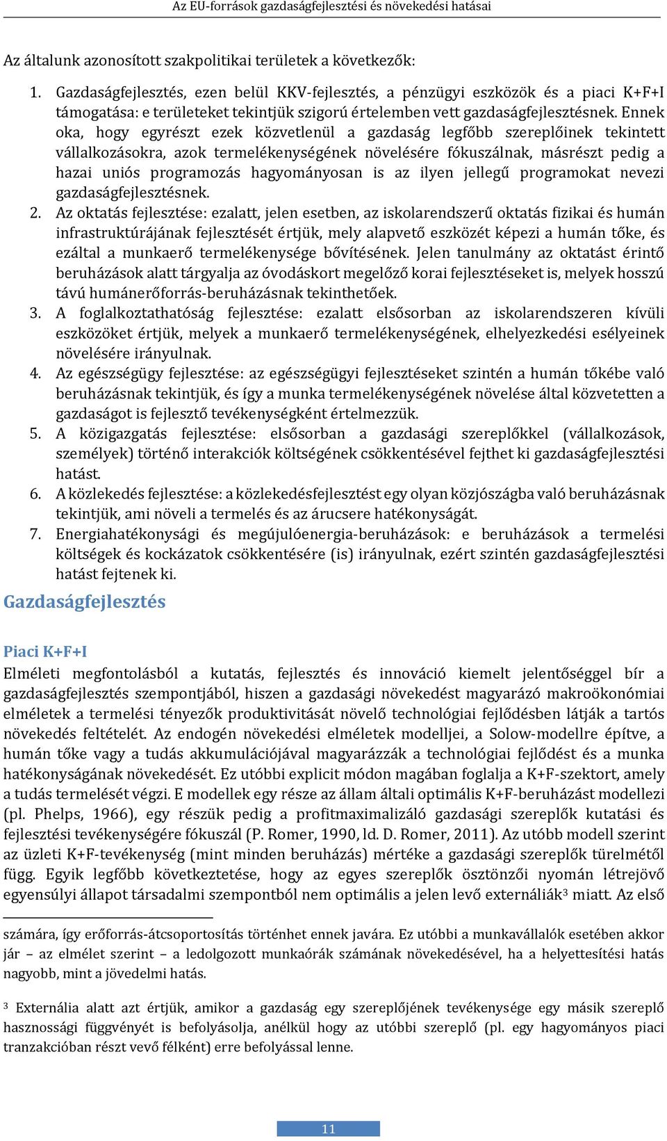 Ennek oka, hogy egyrészt ezek közvetlenül a gazdaság legfőbb szereplőinek tekintett vállalkozásokra, azok termelékenységének növelésére fókuszálnak, másrészt pedig a hazai uniós programozás