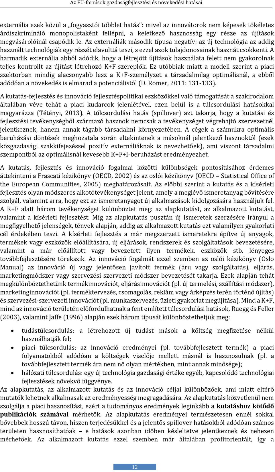 A harmadik externália abból adódik, hogy a létrejött újítások használata felett nem gyakorolnak teljes kontrollt az újítást létrehozó K+F-szereplők.