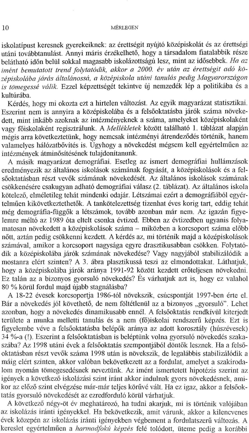 év után az érettségit adó középiskolába járás általánossá, a középiskola utáni tanulás pedig Magyarországon is tömegessé válik. Ezzel képzettségét tekintve új nemzedék lép a politikába és a kultúrába.