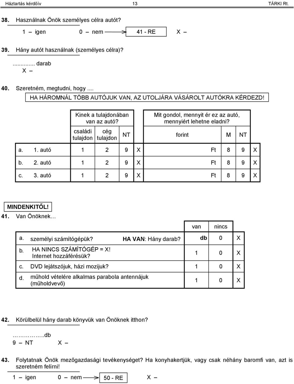 NT forint M NT a. 1. autó 1 2 9 X Ft 8 9 X b. 2. autó 1 2 9 X Ft 8 9 X c. 3. autó 1 2 9 X Ft 8 9 X MINDENKITŐL! 41. Van Önöknek van nincs a. személyi számítógépük? HA VAN: Hány darab? 0 X b.