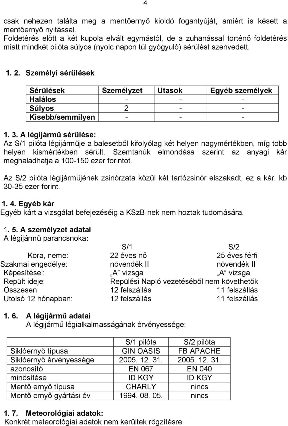 Személyi sérülések Sérülések Személyzet Utasok Egyéb személyek Halálos - - - Súlyos 2 - - Kisebb/semmilyen - - - 1. 3.