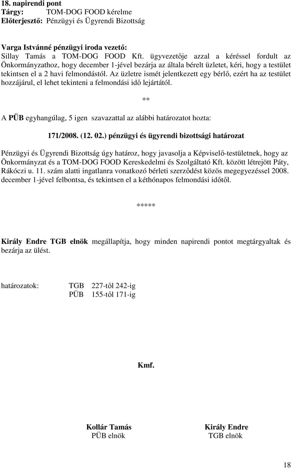 Az üzletre ismét jelentkezett egy bérlı, ezért ha az testület hozzájárul, el lehet tekinteni a felmondási idı lejártától. A PÜB egyhangúlag, 5 igen szavazattal az alábbi határozatot hozta: 171/2008.