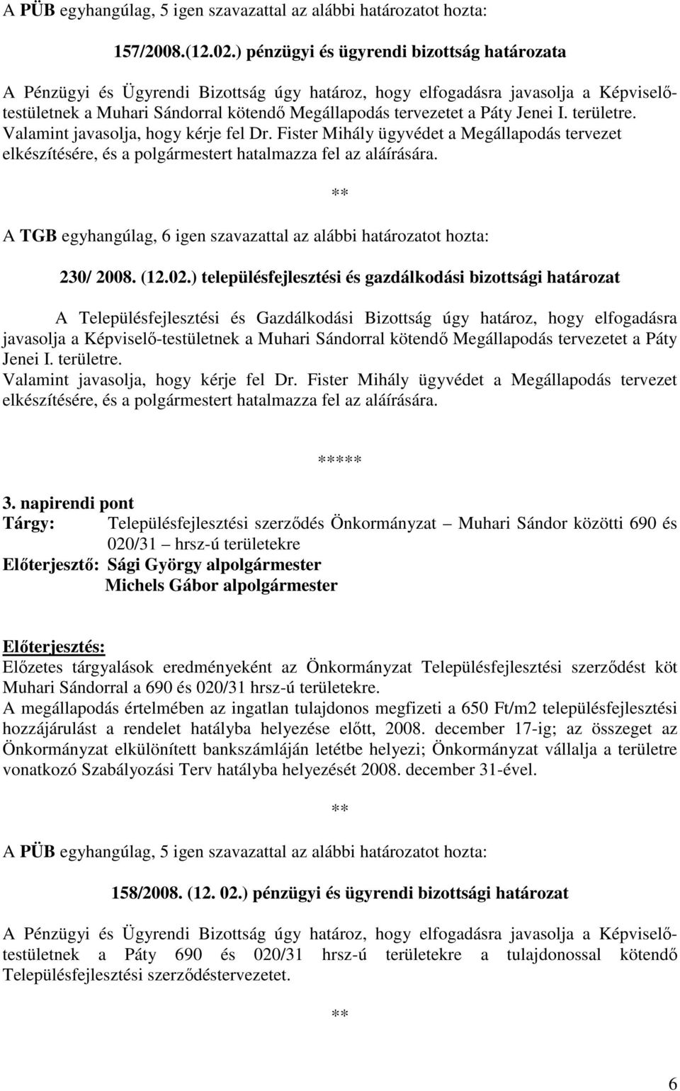 Jenei I. területre. Valamint javasolja, hogy kérje fel Dr. Fister Mihály ügyvédet a Megállapodás tervezet elkészítésére, és a polgármestert hatalmazza fel az aláírására. 230/ 2008. (12.02.