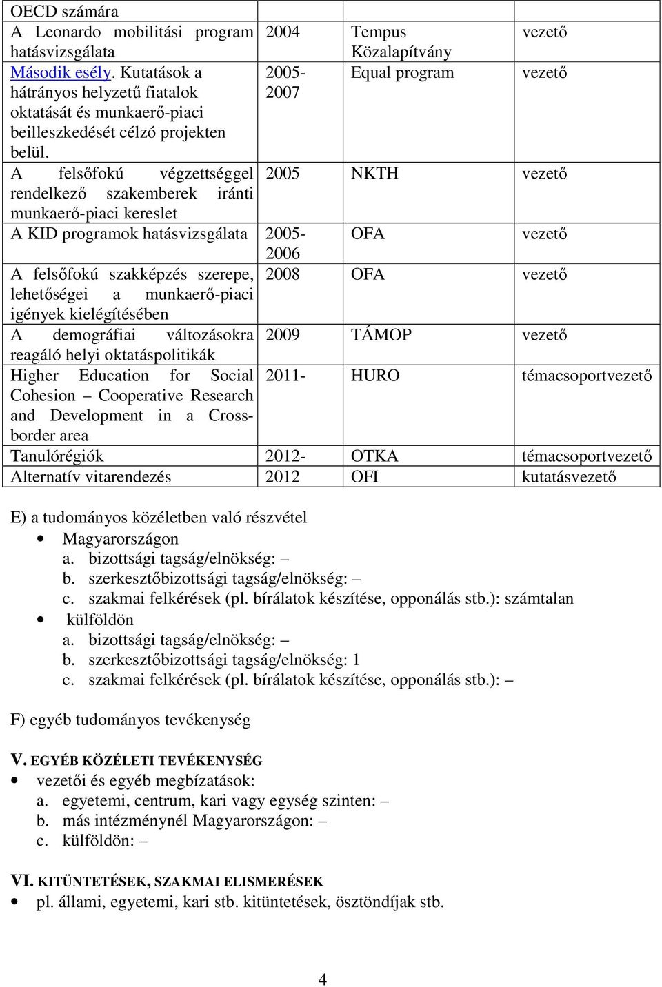 szakképzés szerepe, 2008 OFA lehetıségei a munkaerı-piaci igények kielégítésében A demográfiai változásokra reagáló helyi oktatáspolitikák Higher Education for Social Cohesion Cooperative Research