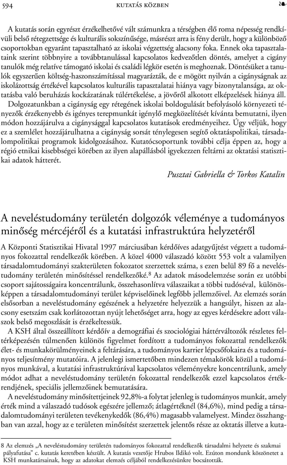 Ennek oka tapasztalataink szerint többnyire a továbbtanulással kapcsolatos kedvezõtlen döntés, amelyet a cigány tanulók még relatíve támogató iskolai és családi légkör esetén is meghoznak.