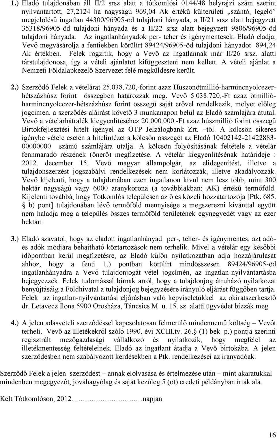 Az ingatlanhányadok per- teher és igénymentesek. Eladó eladja, Vevő megvásárolja a fentiekben körülírt 89424/96905-öd tulajdoni hányadot 894,24 Ak értékben.