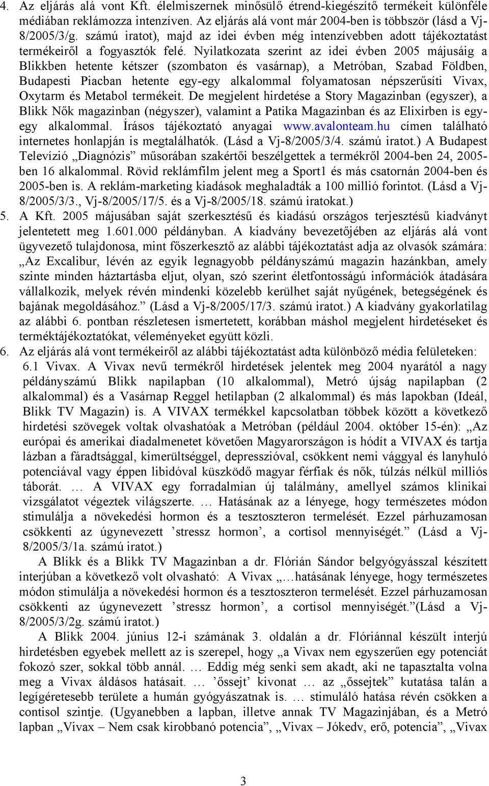Nyilatkozata szerint az idei évben 2005 májusáig a Blikkben hetente kétszer (szombaton és vasárnap), a Metróban, Szabad Földben, Budapesti Piacban hetente egy-egy alkalommal folyamatosan népszerűsíti
