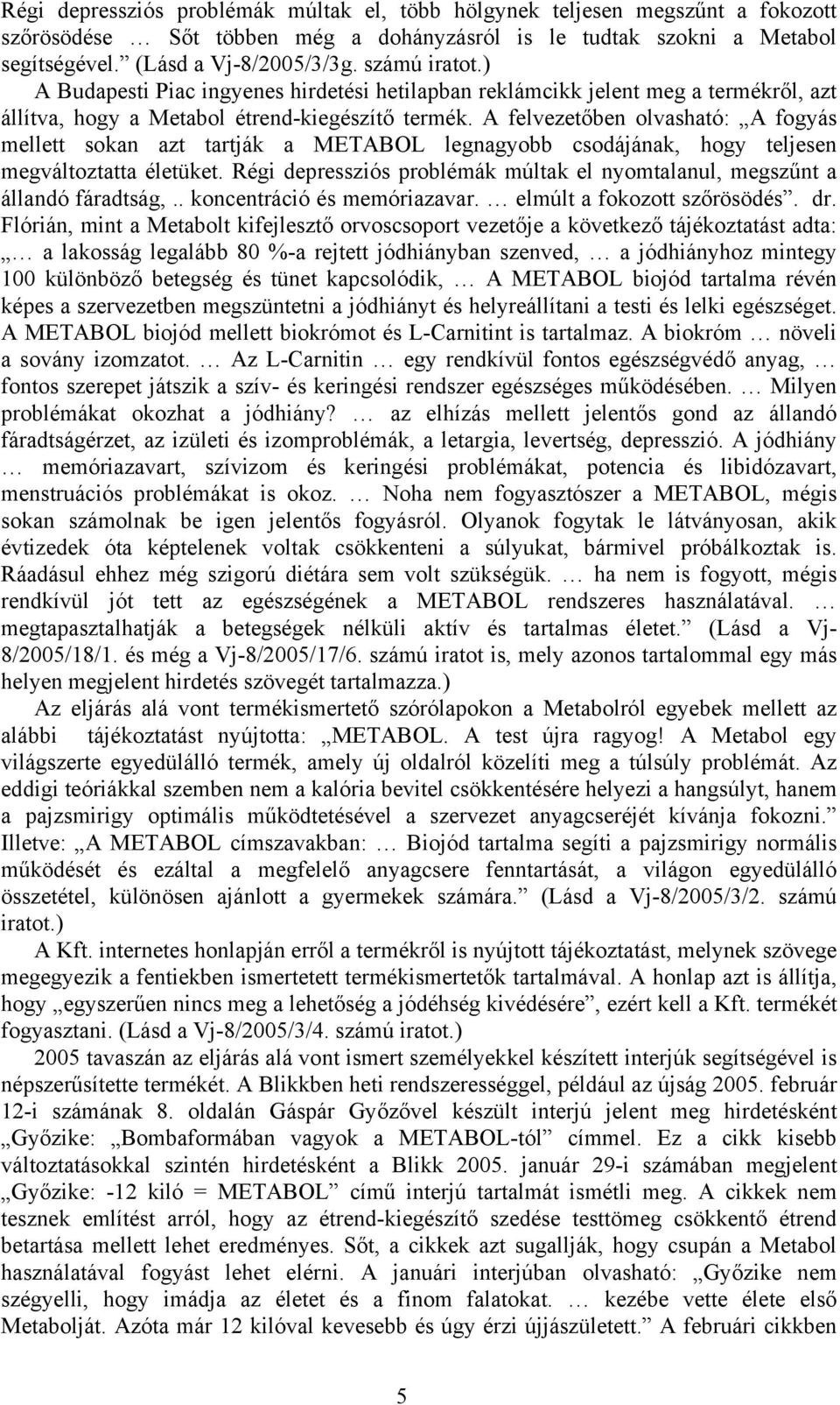 A felvezetőben olvasható: A fogyás mellett sokan azt tartják a METABOL legnagyobb csodájának, hogy teljesen megváltoztatta életüket.