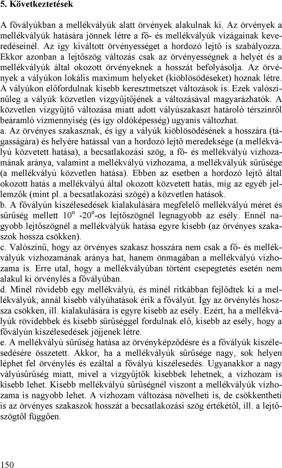 Az örvények a vályúkon lokális maximum helyeket (kiöblösödéseket) hoznak létre. A vályúkon előfordulnak kisebb keresztmetszet változások is.