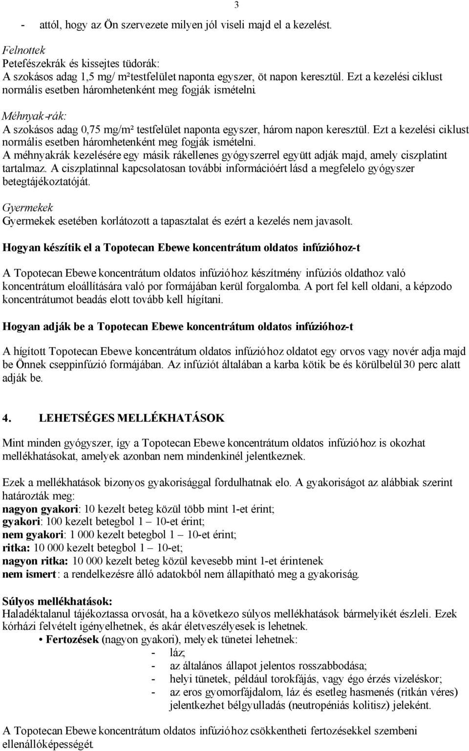 Ezt a kezelési ciklust normális esetben háromhetenként meg fogják ismételni. A méhnyakrák kezelésére egy másik rákellenes gyógyszerrel együtt adják majd, amely ciszplatint tartalmaz.