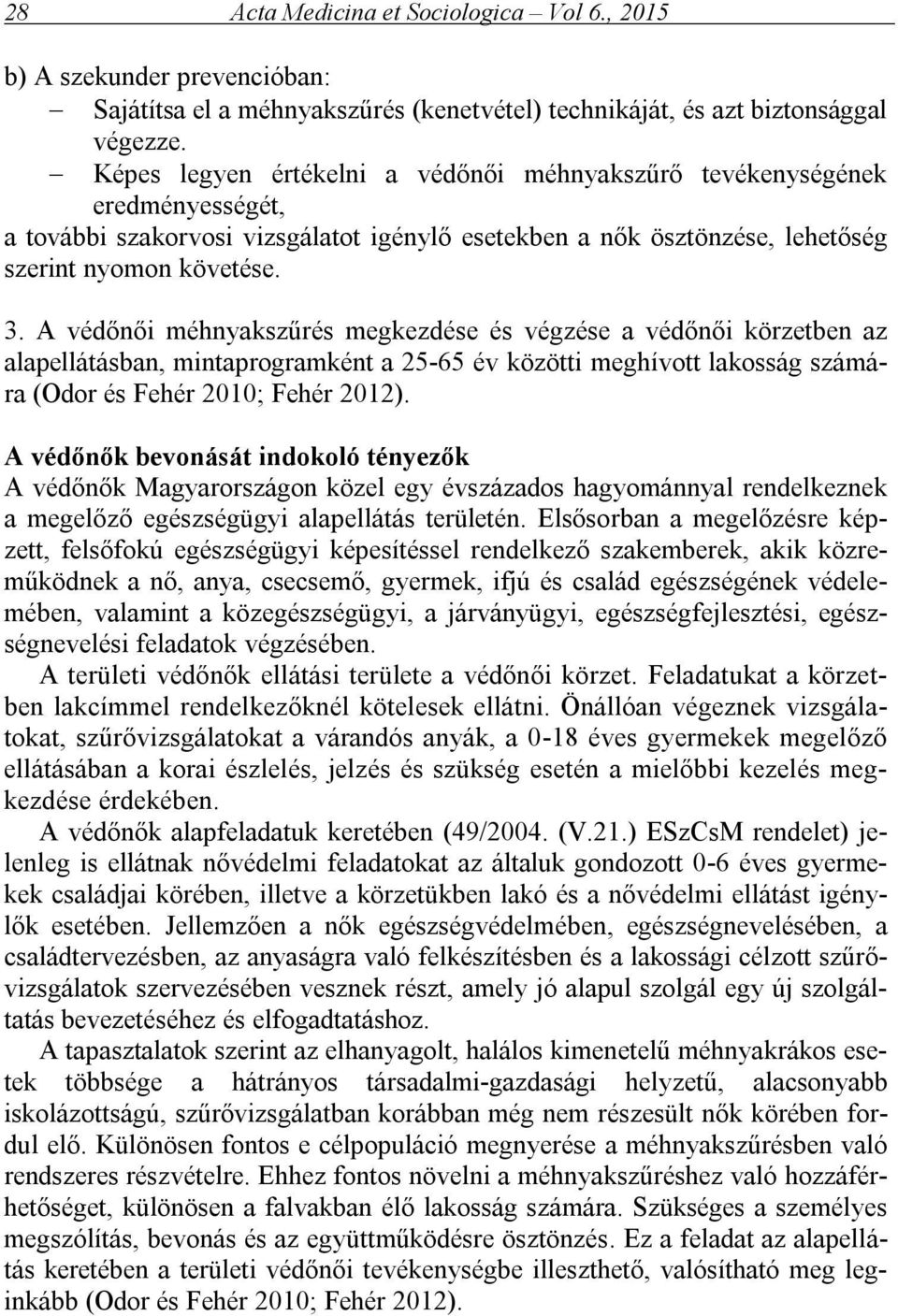 A védőnői méhnyakszűrés megkezdése és végzése a védőnői körzetben az alapellátásban, mintaprogramként a 25-65 év közötti meghívott lakosság számára (Odor és Fehér 2010; Fehér 2012).