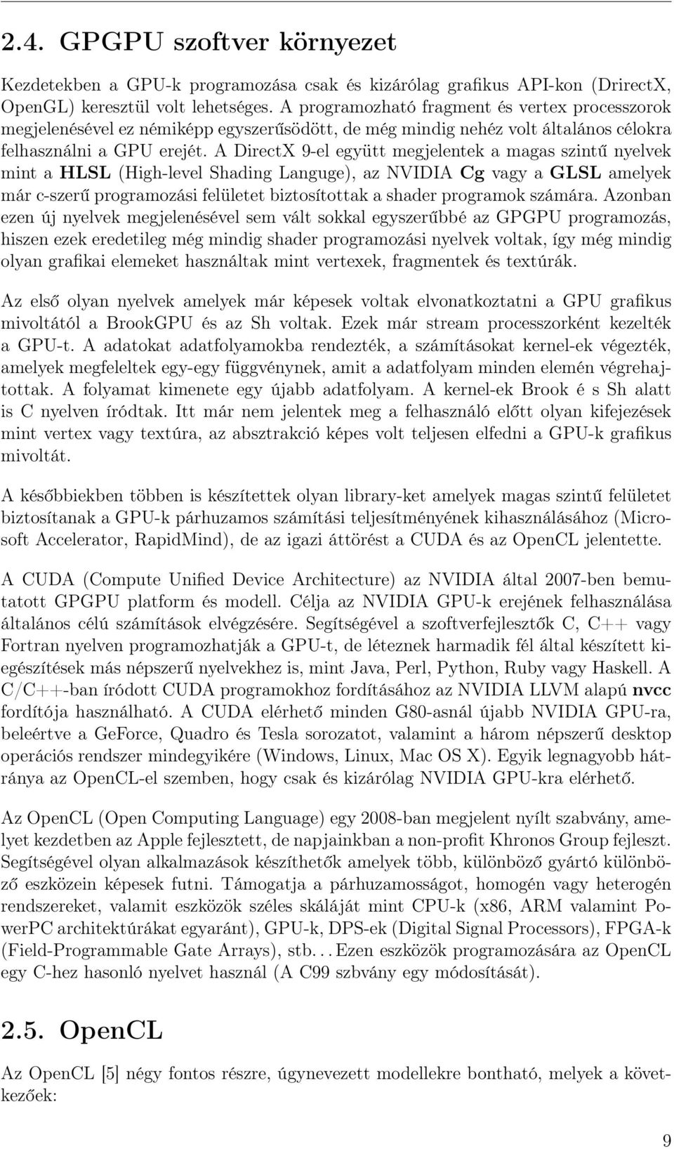 A DirectX 9-el együtt megjelentek a magas szintű nyelvek mint a HLSL (High-level Shading Languge), az NVIDIA Cg vagy a GLSL amelyek már c-szerű programozási felületet biztosítottak a shader programok