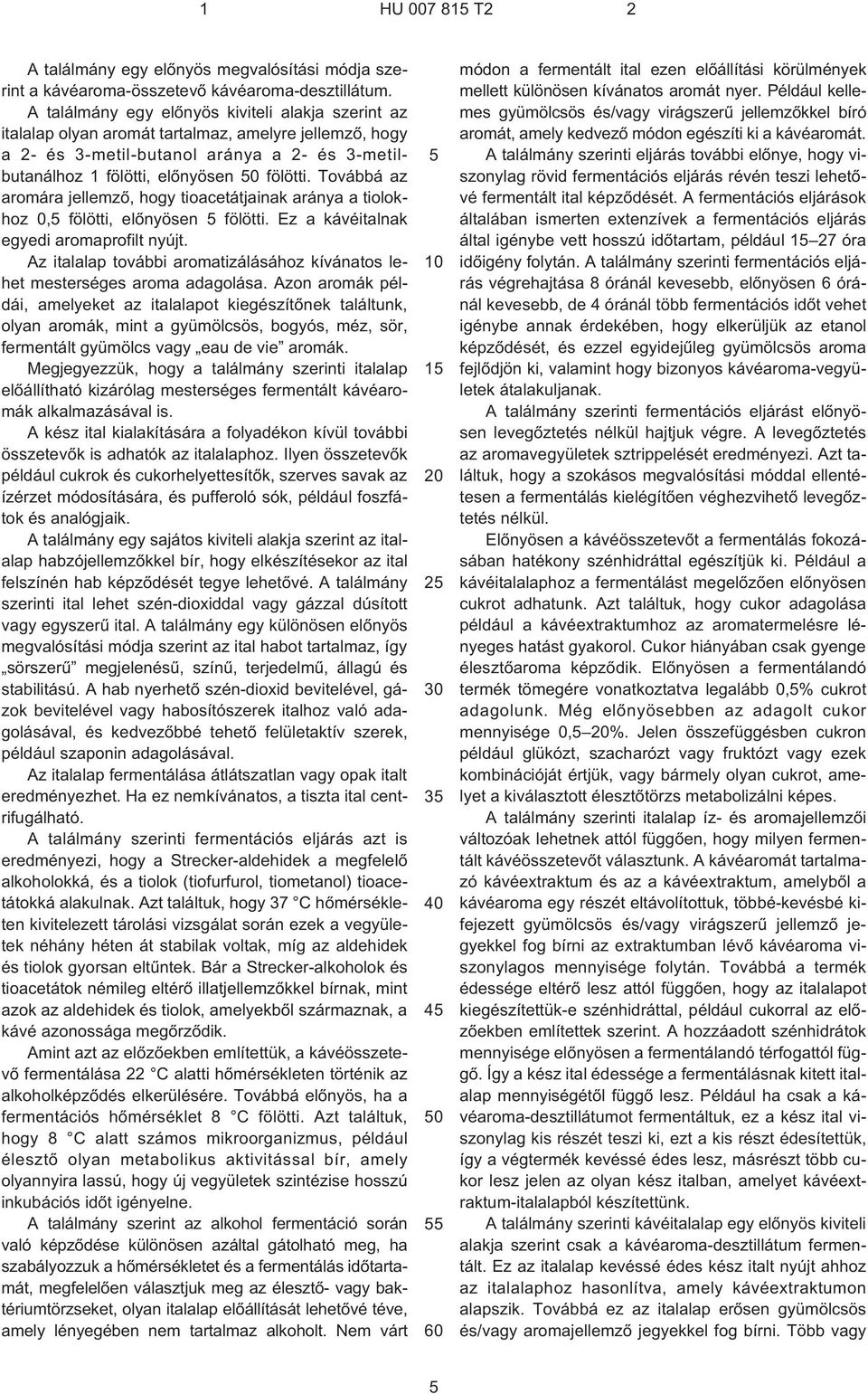 Továbbá az aromára jellemzõ, hogy tioacetátjainak aránya a tiolokhoz 0, fölötti, elõnyösen fölötti. Ez a kávéitalnak egyedi aromaprofilt nyújt.