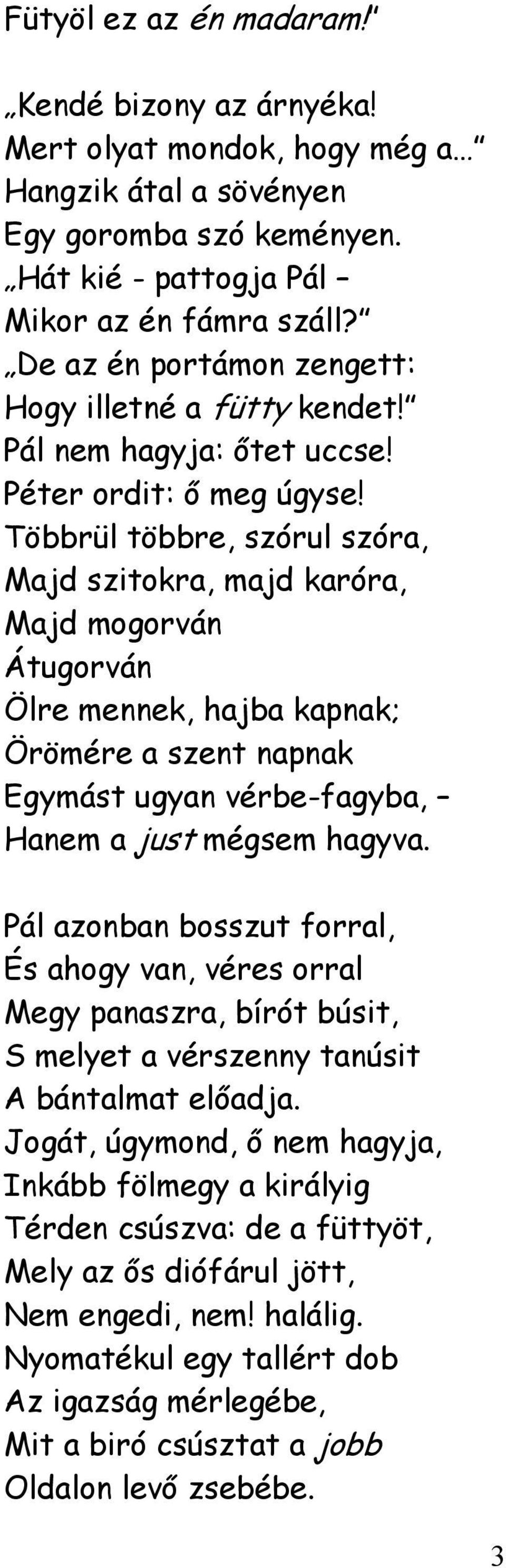 Többrül többre, szórul szóra, Majd szitokra, majd karóra, Majd mogorván Átugorván Ölre mennek, hajba kapnak; Örömére a szent napnak Egymást ugyan vérbe-fagyba, Hanem a just mégsem hagyva.