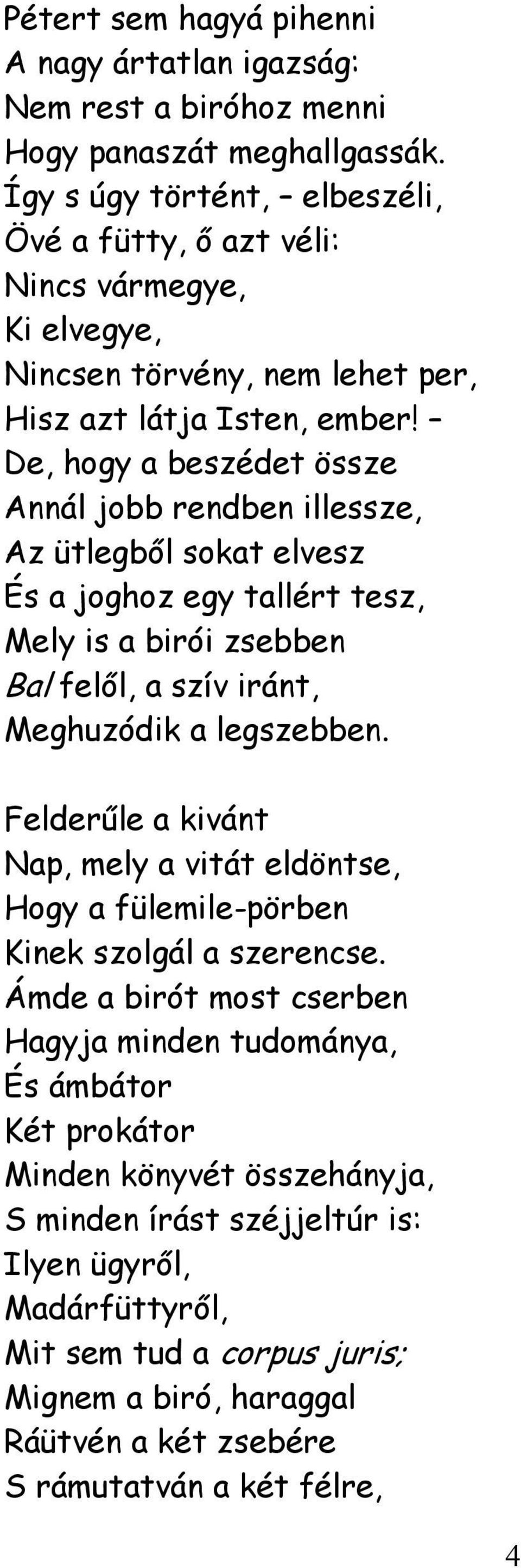 De, hogy a beszédet össze Annál jobb rendben illessze, Az ütlegből sokat elvesz És a joghoz egy tallért tesz, Mely is a birói zsebben Bal felől, a szív iránt, Meghuzódik a legszebben.