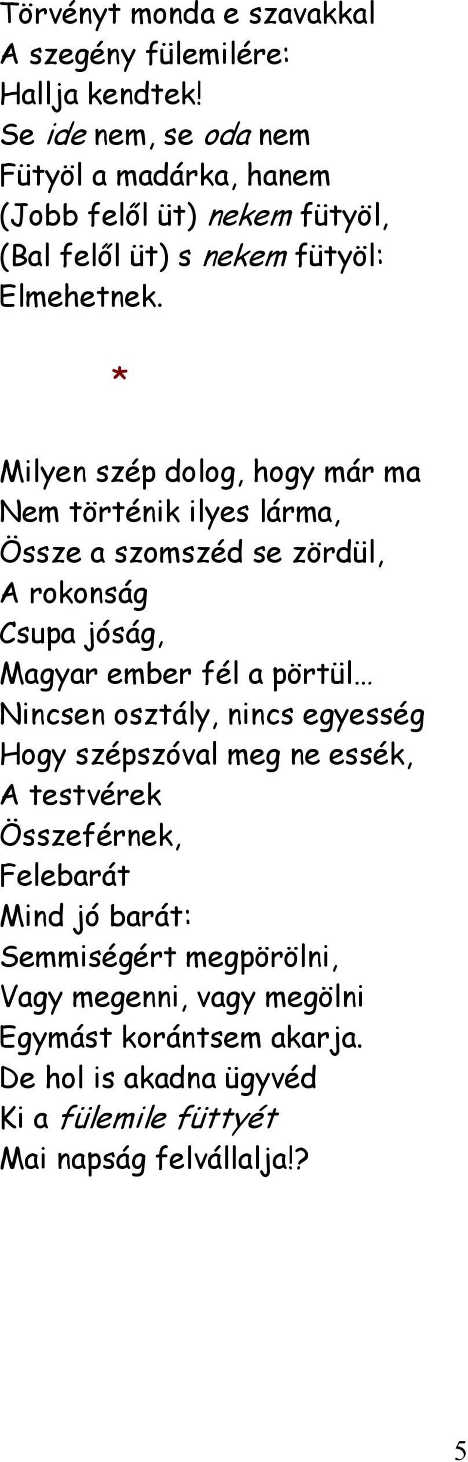 * Milyen szép dolog, hogy már ma Nem történik ilyes lárma, Össze a szomszéd se zördül, A rokonság Csupa jóság, Magyar ember fél a pörtül Nincsen