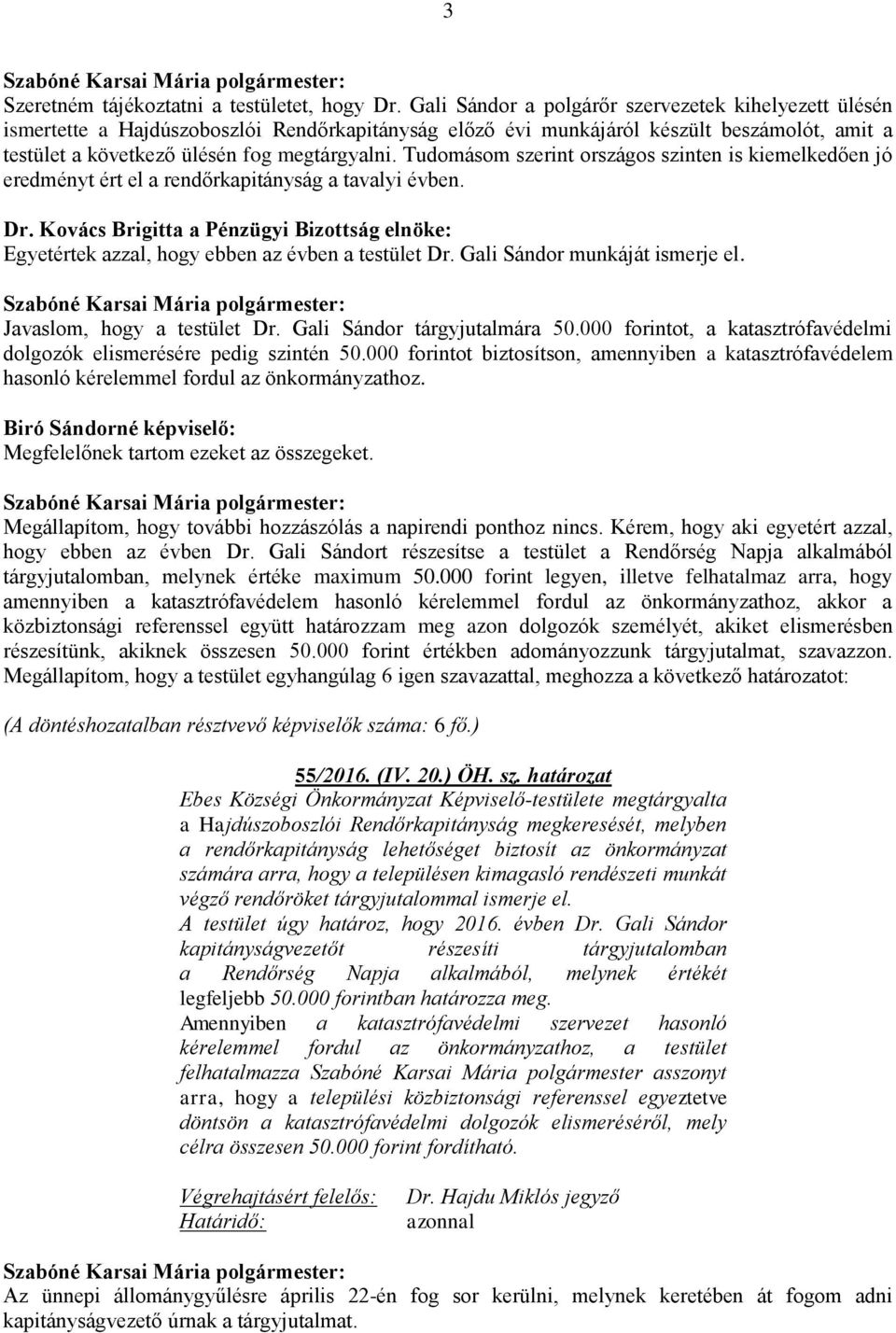 Tudomásom szerint országos szinten is kiemelkedően jó eredményt ért el a rendőrkapitányság a tavalyi évben. Egyetértek azzal, hogy ebben az évben a testület Dr. Gali Sándor munkáját ismerje el.