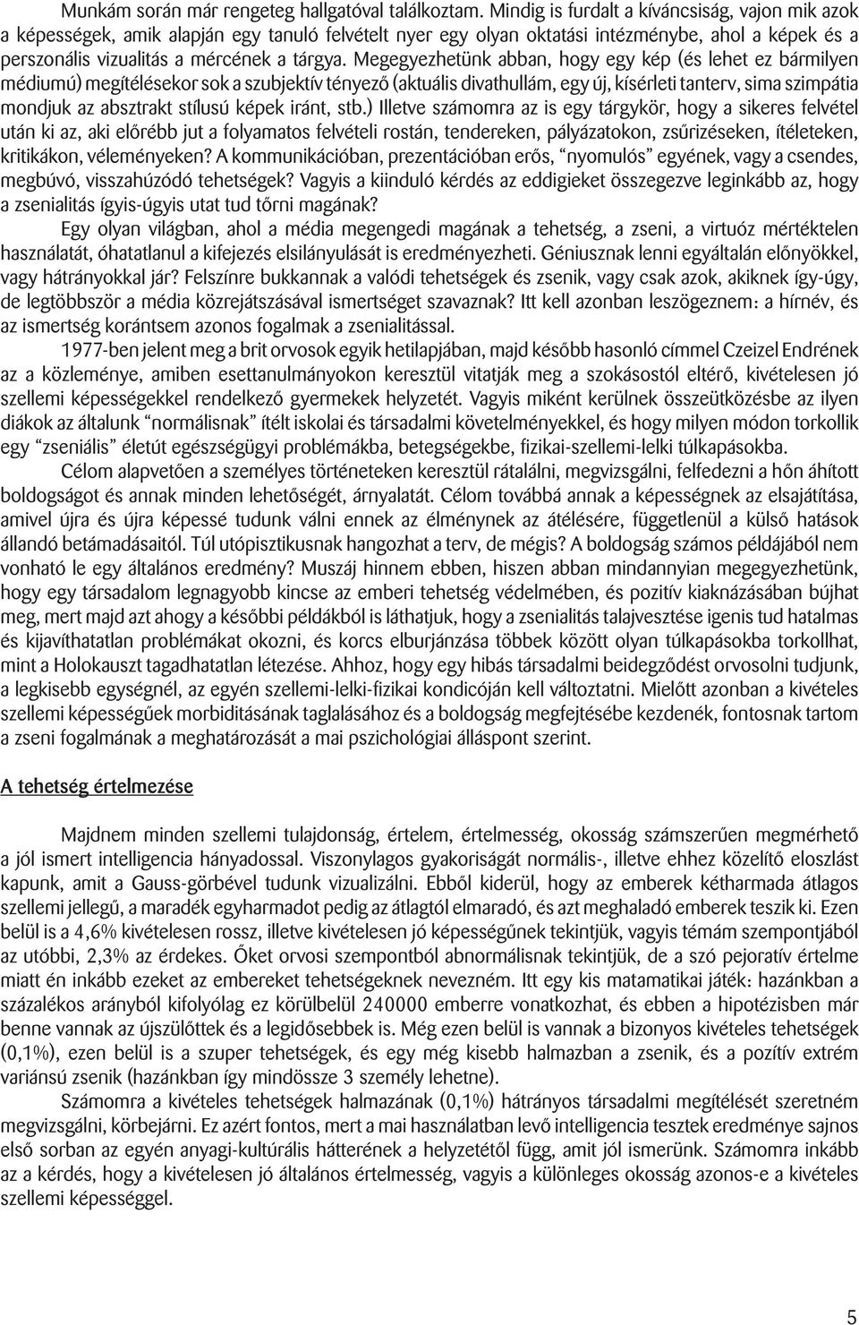 Megegyezhetünk abban, hogy egy kép (és lehet ez bármilyen médiumú) megítélésekor sok a szubjektív tényezô (aktuális divathullám, egy új, kísérleti tanterv, sima szimpátia mondjuk az absztrakt stílusú