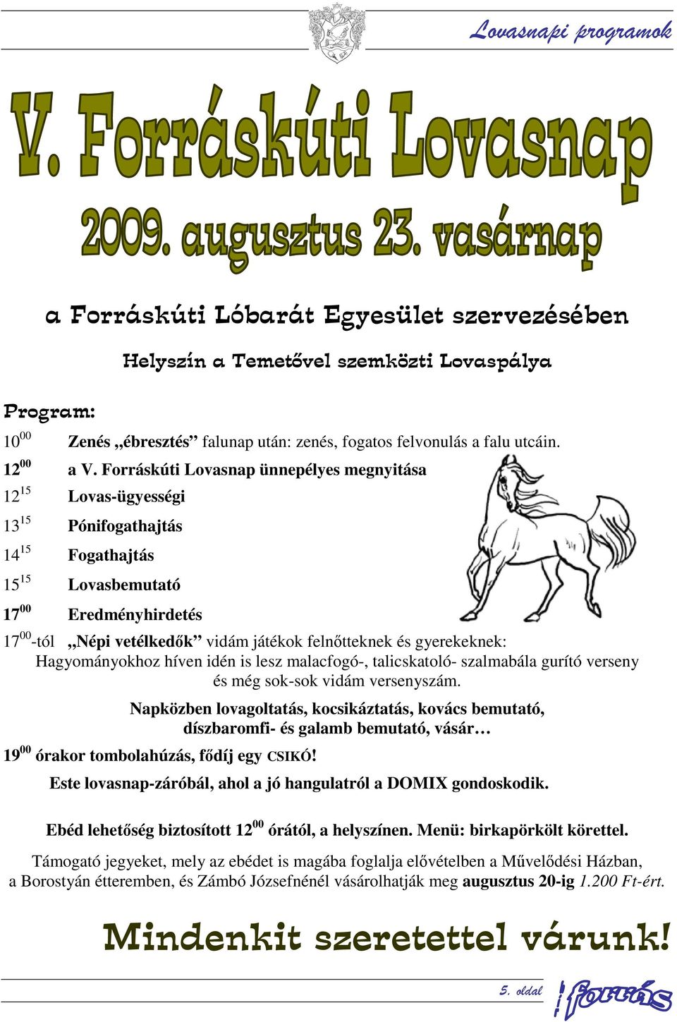 Forráskúti Lovasnap ünnepélyes megnyitása 12 15 Lovas-ügyességi 13 15 Pónifogathajtás 14 15 Fogathajtás 15 15 Lovasbemutató 17 00 Eredményhirdetés 17 00 -tól Népi vetélkedők vidám játékok