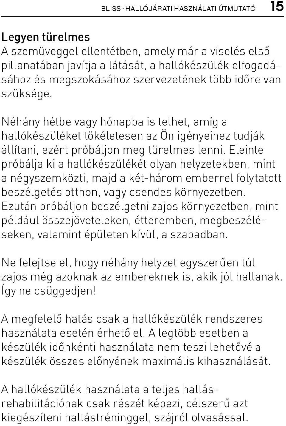 Eleinte próbálja ki a hallókészülékét olyan helyzetekben, mint a négyszemközti, majd a két-három emberrel folytatott beszélgetés otthon, vagy csendes környezetben.