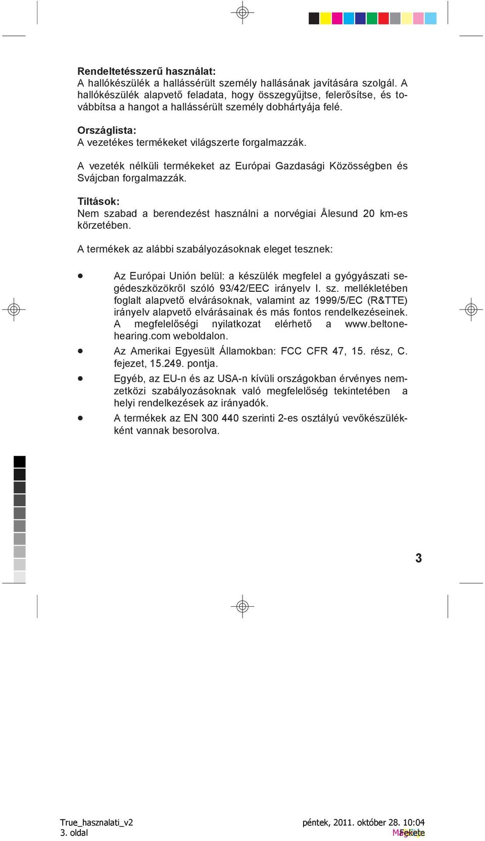 A vezeték nélküli termékeket az Európai Gazdasági Közösségben és Svájcban forgalmazzák. Tiltások: Nem szabad a berendezést használni a norvégiai Ålesund 20 km-es körzetében.