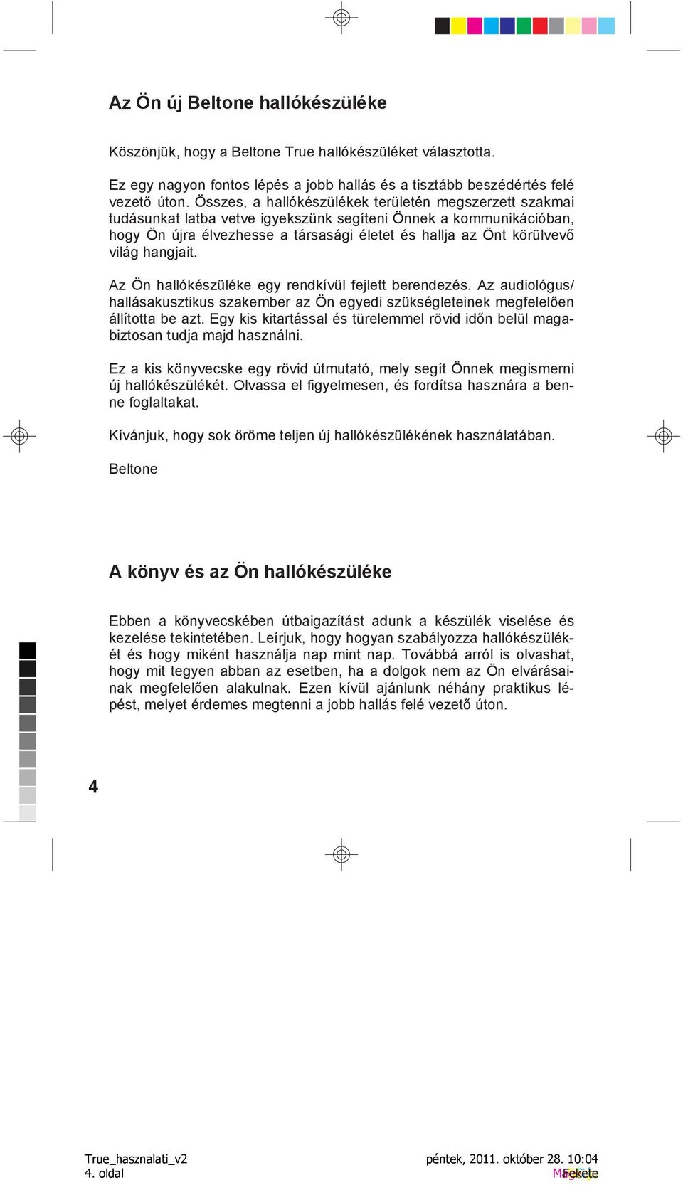 hangjait. Az Ön hallókészüléke egy rendkívül fejlett berendezés. Az audiológus/ hallásakusztikus szakember az Ön egyedi szükségleteinek megfelelően állította be azt.