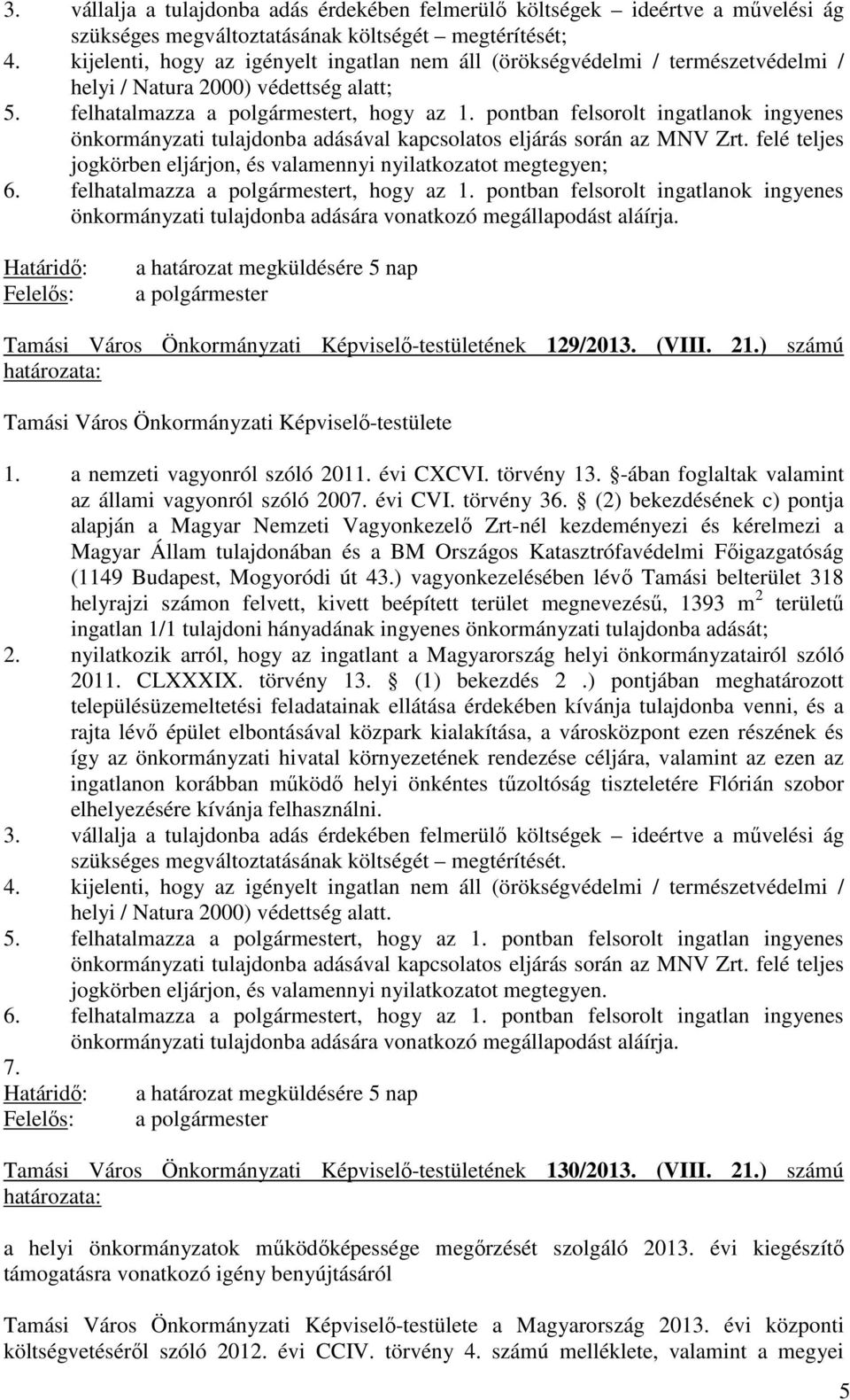 pontban felsorolt ingatlanok ingyenes önkormányzati tulajdonba adásával kapcsolatos eljárás során az MNV Zrt. felé teljes jogkörben eljárjon, és valamennyi nyilatkozatot megtegyen; 6.