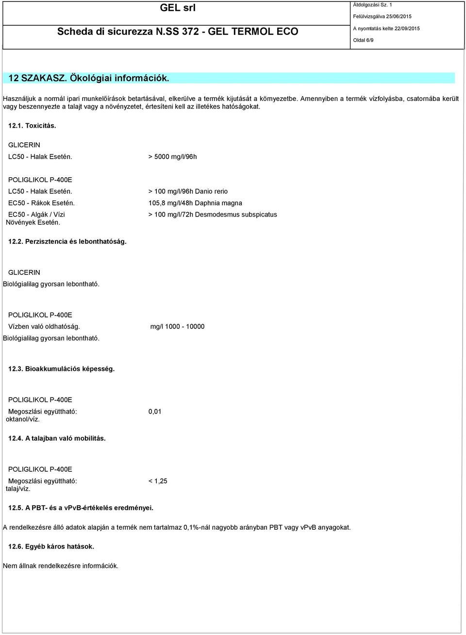 > 5000 mg/l/96h LC50 - Halak Esetén. EC50 - Rákok Esetén. EC50 - Algák / Vízi Növények Esetén. > 100 mg/l/96h Danio rerio 105,8 mg/l/48h Daphnia magna > 100 mg/l/72h Desmodesmus subspicatus 12.2. Perzisztencia és lebonthatóság.