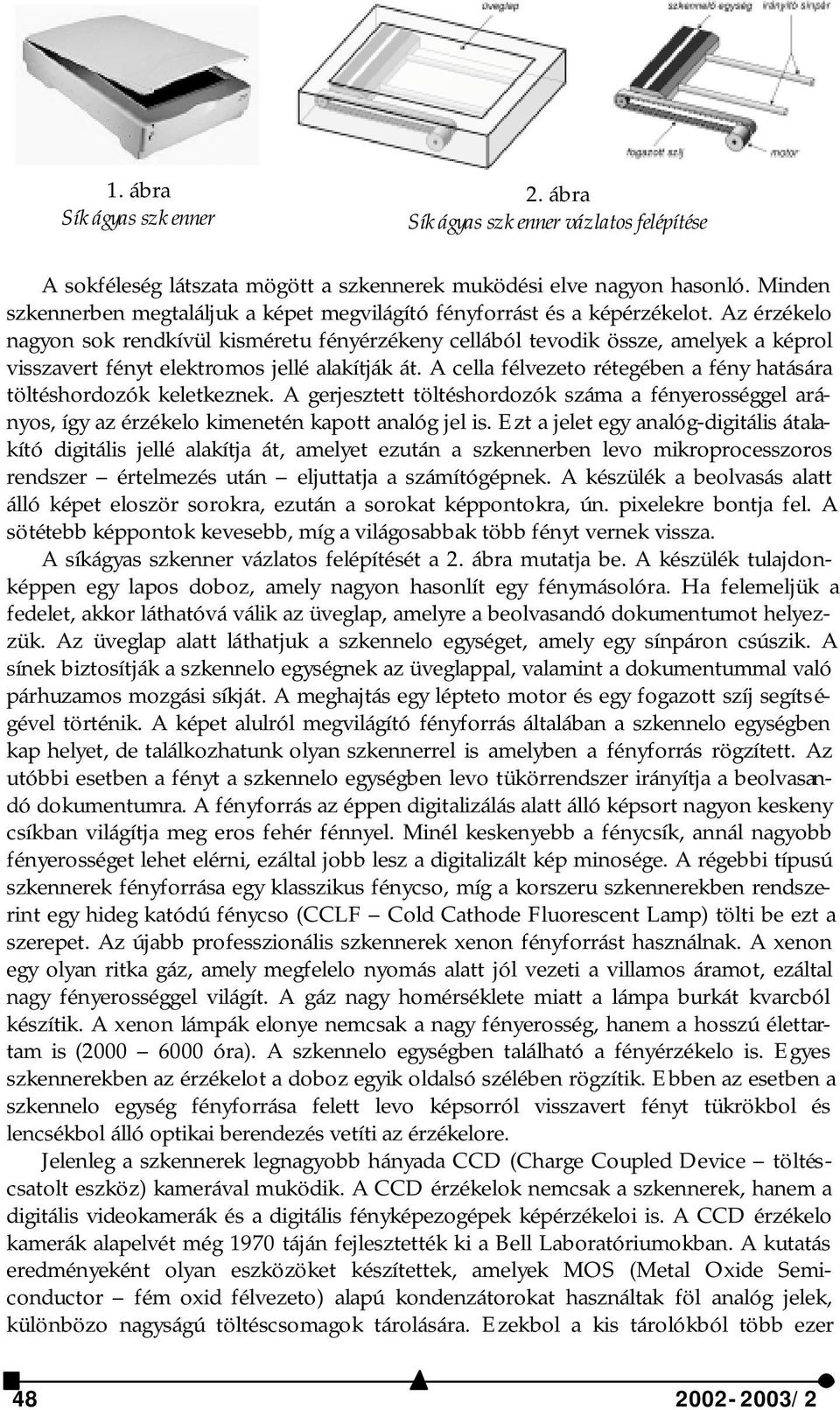 Az érzékelo nagyon sok rendkívül kisméretu fényérzékeny cellából tevodik össze, amelyek a képrol visszavert fényt elektromos jellé alakítják át.