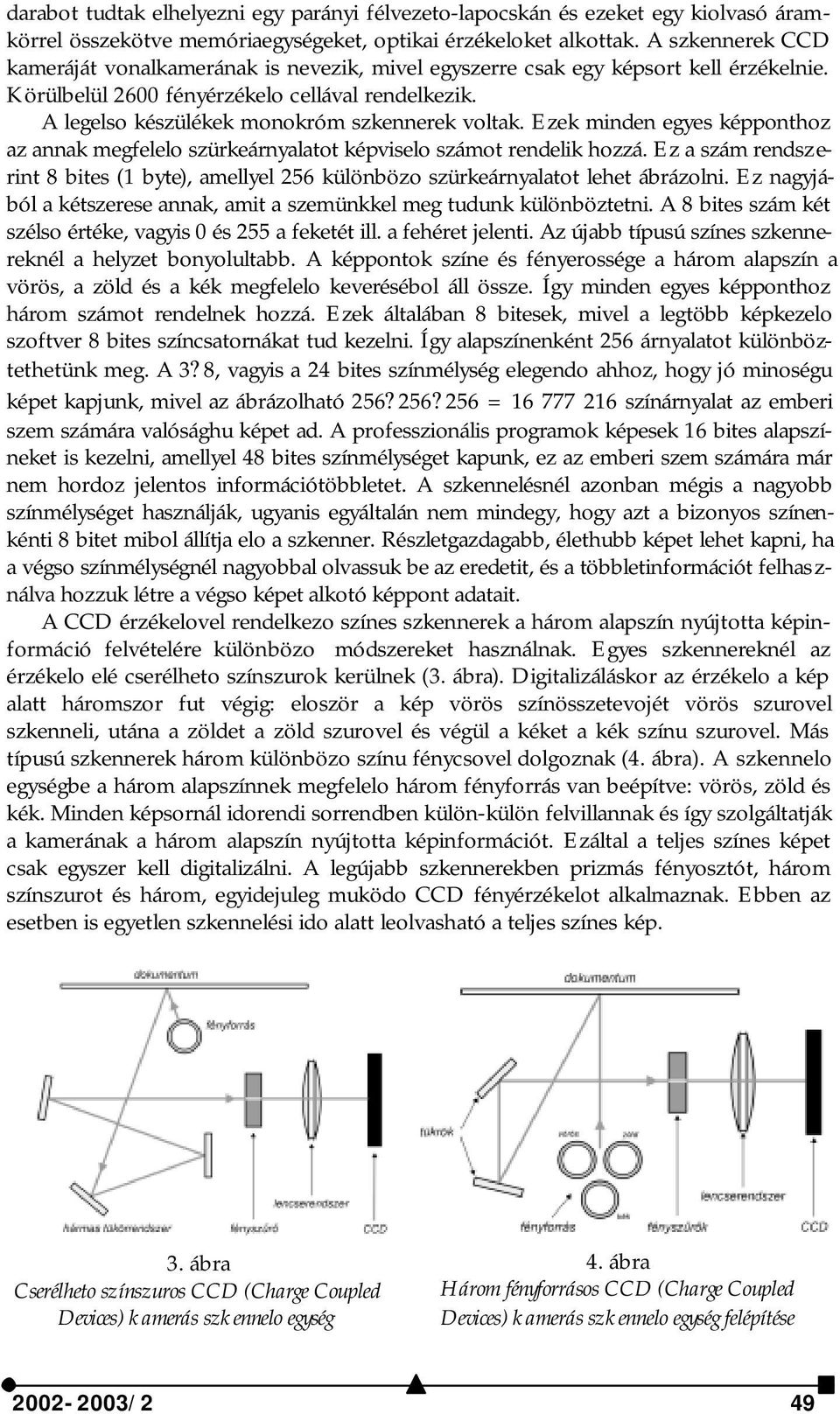 A legelso készülékek monokróm szkennerek voltak. Ezek minden egyes képponthoz az annak megfelelo szürkeárnyalatot képviselo számot rendelik hozzá.