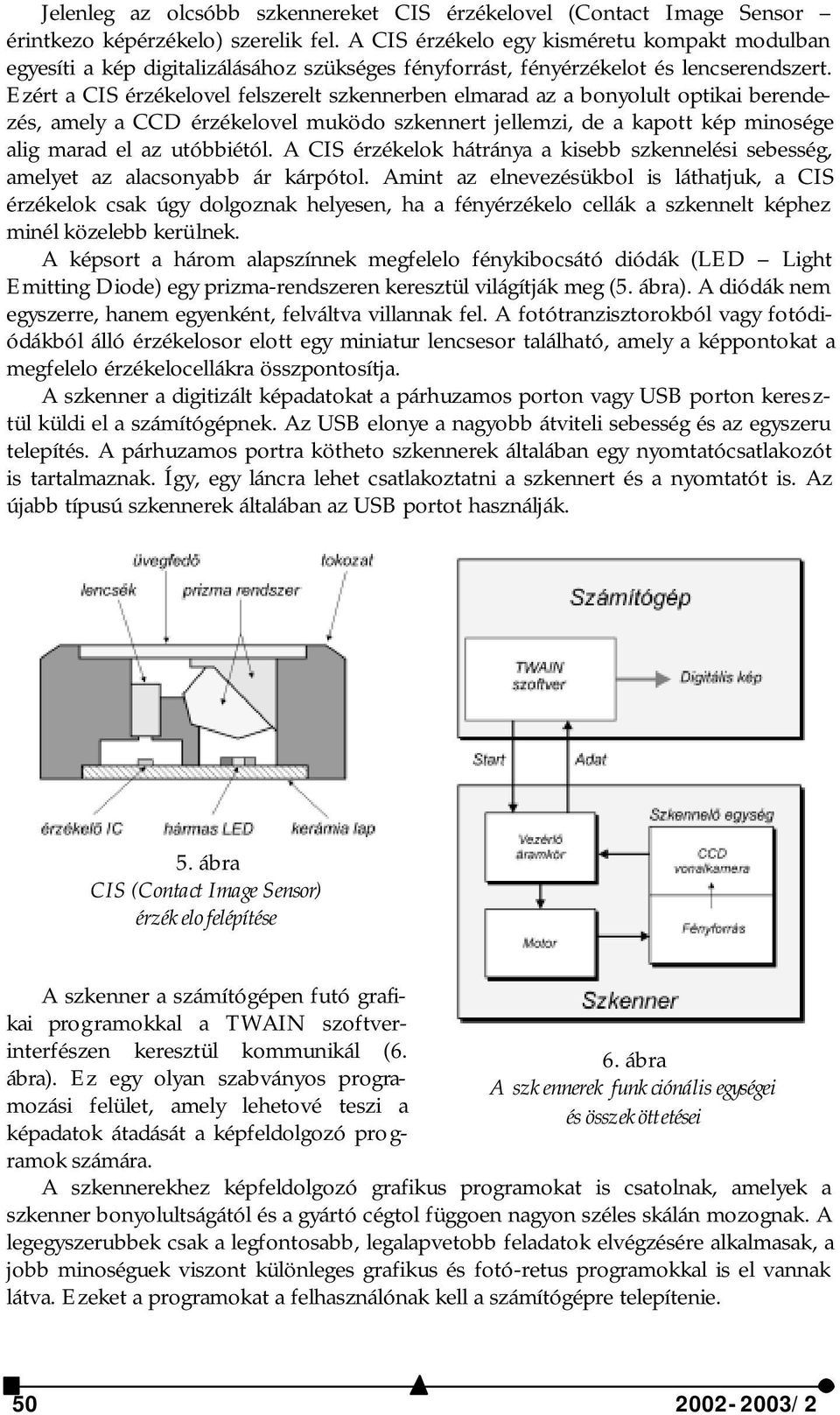 Ezért a CIS érzékelovel felszerelt szkennerben elmarad az a bonyolult optikai berendezés, amely a CCD érzékelovel muködo szkennert jellemzi, de a kapott kép minosége alig marad el az utóbbiétól.