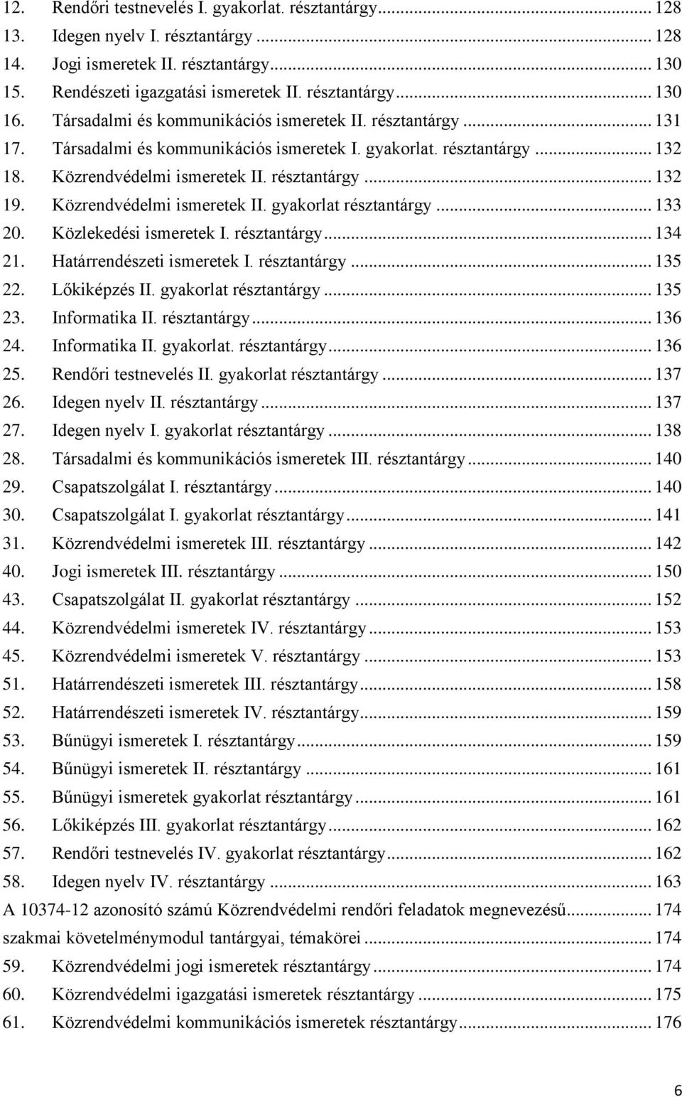 Közrendvédelmi ismeretek II. gyakorlat résztantárgy... 133 20. Közlekedési ismeretek I. résztantárgy... 134 21. Határrendészeti ismeretek I. résztantárgy... 135 22. Lőkiképzés II.