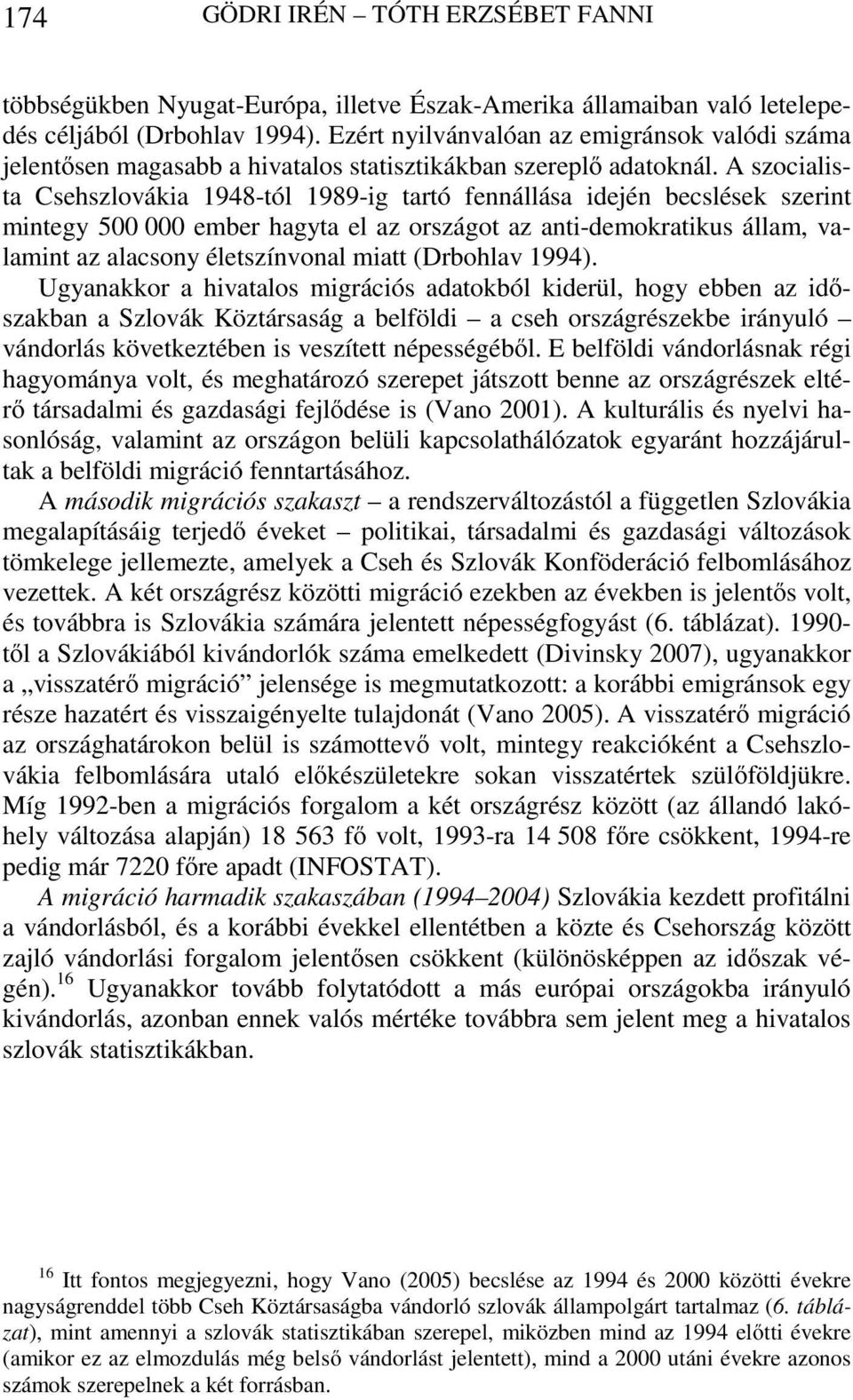 A szocialista Csehszlovákia 1948-tól 1989-ig tartó fennállása idején becslések szerint mintegy 500 000 ember hagyta el az országot az anti-demokratikus állam, valamint az alacsony életszínvonal miatt