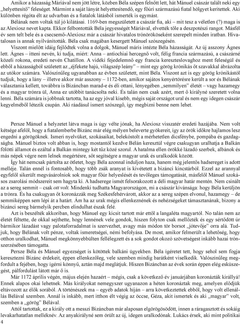 Bélának nem voltak túl jó kilátásai. 1169-ben megszületett a császár fia, aki mit tesz a véletlen (?) maga is az Alexiosz nevet kapta.