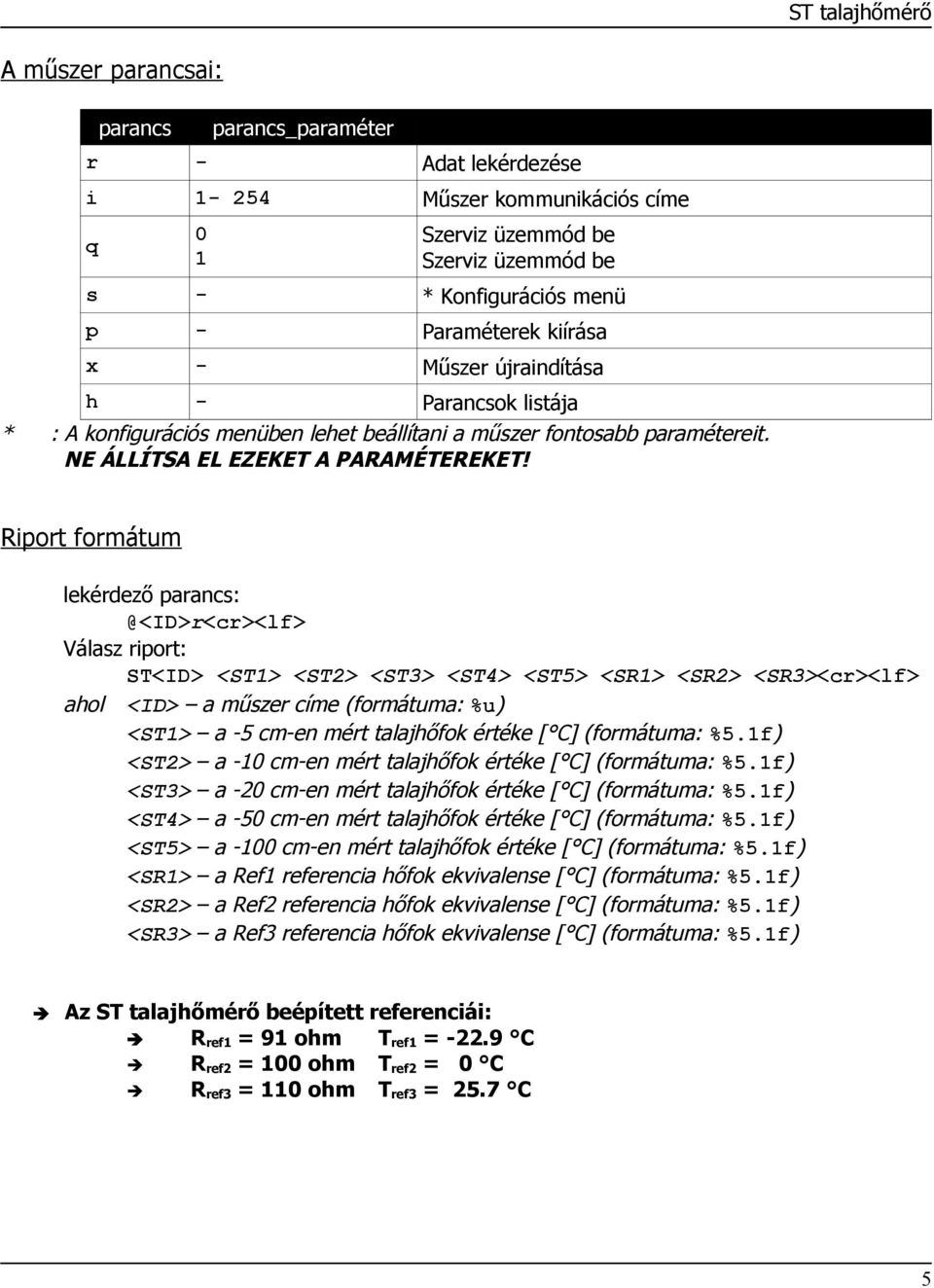 h * Riport formátum lekérdező parancs: @<ID>r<cr><lf> Válasz riport: ST<ID> <ST1> <ST2> <ST3> <ST4> <ST5> <SR1> <SR2> <SR3><cr><lf> ahol <ID> a műszer címe (formátuma: %u) <ST1> a 5 en mért