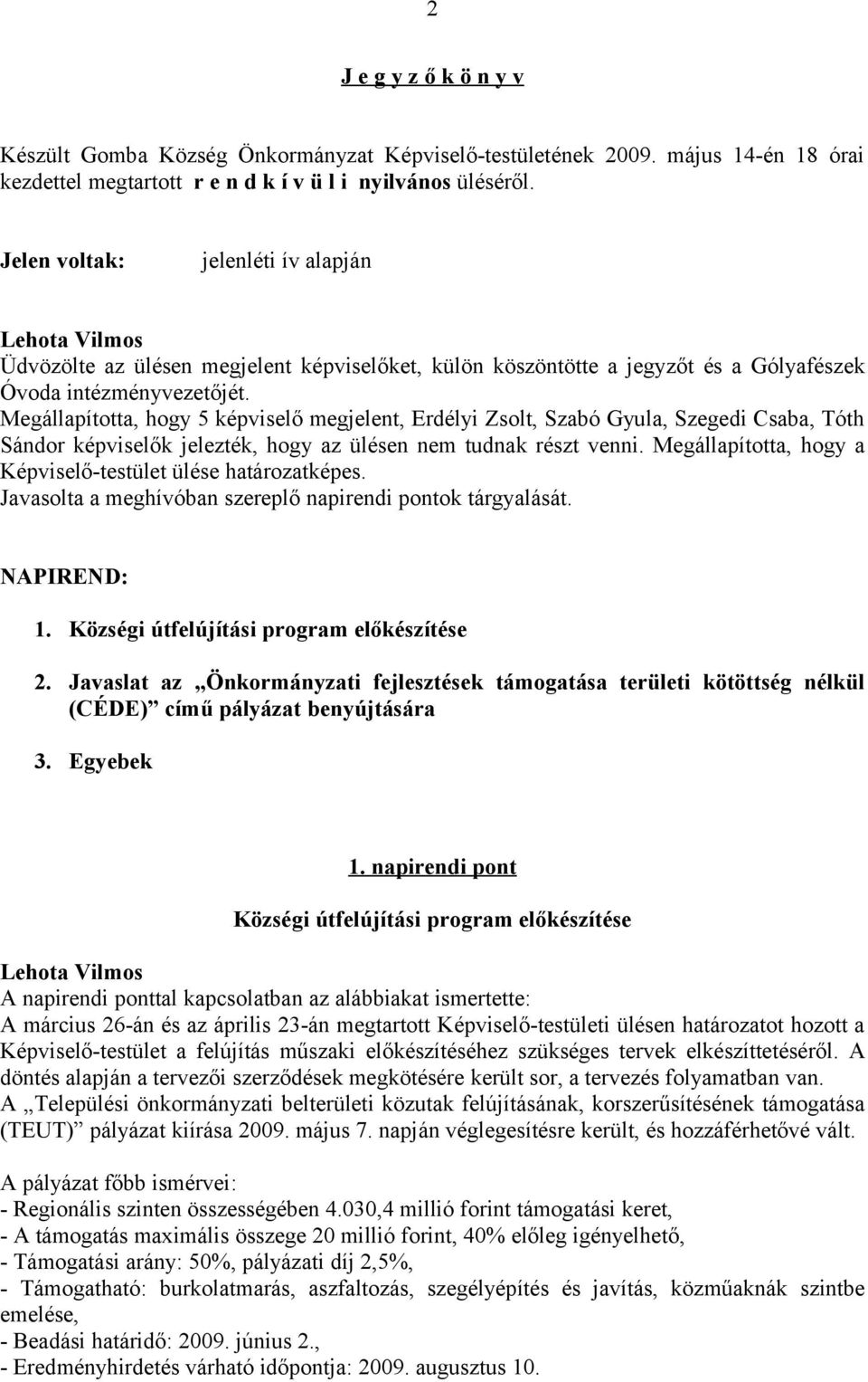 Megállapította, hogy 5 képviselő megjelent, Erdélyi Zsolt, Szabó Gyula, Szegedi Csaba, Tóth Sándor képviselők jelezték, hogy az ülésen nem tudnak részt venni.