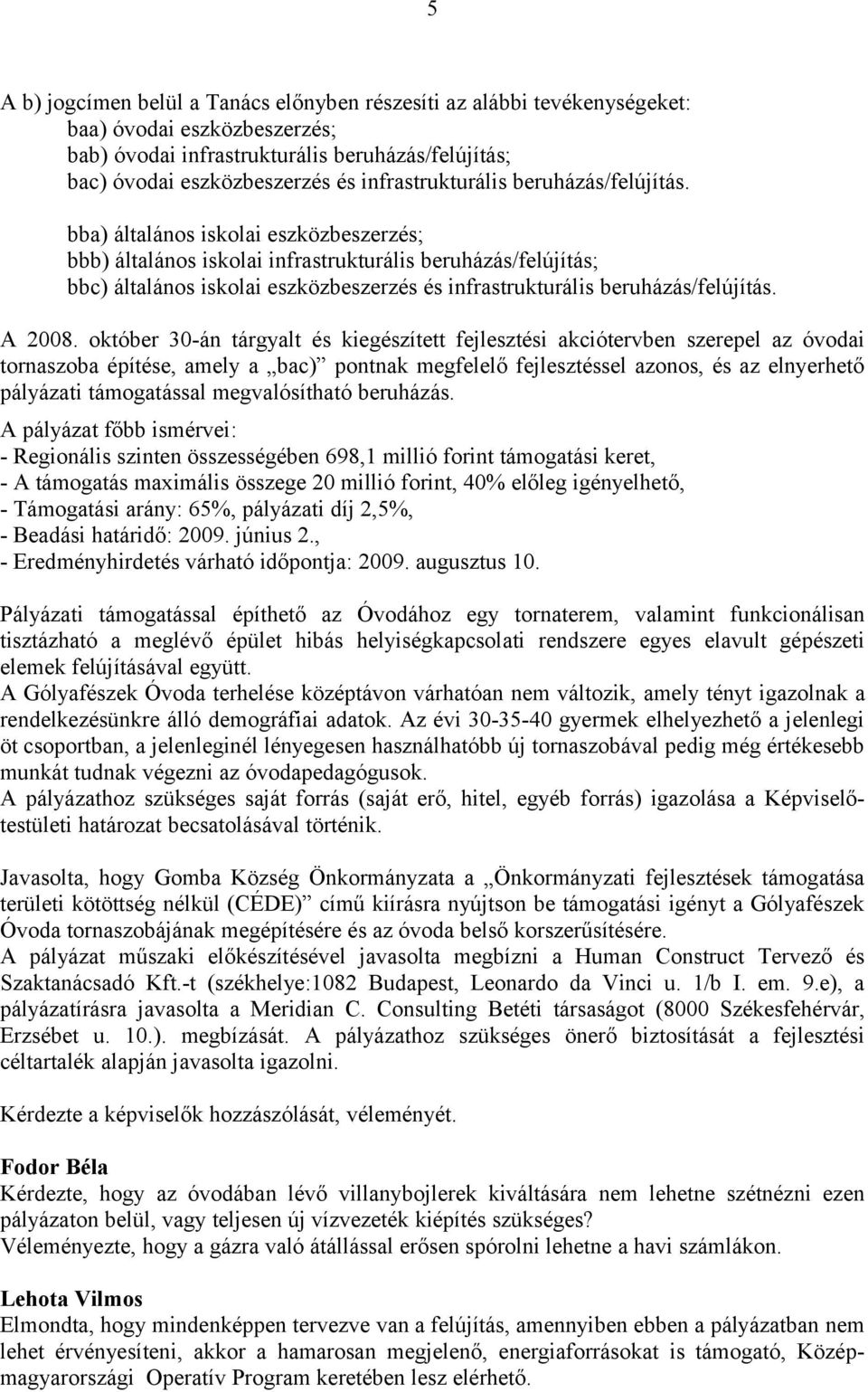 bba) általános iskolai eszközbeszerzés; bbb) általános iskolai infrastrukturális beruházás/felújítás; bbc) általános iskolai eszközbeszerzés és  A 2008.