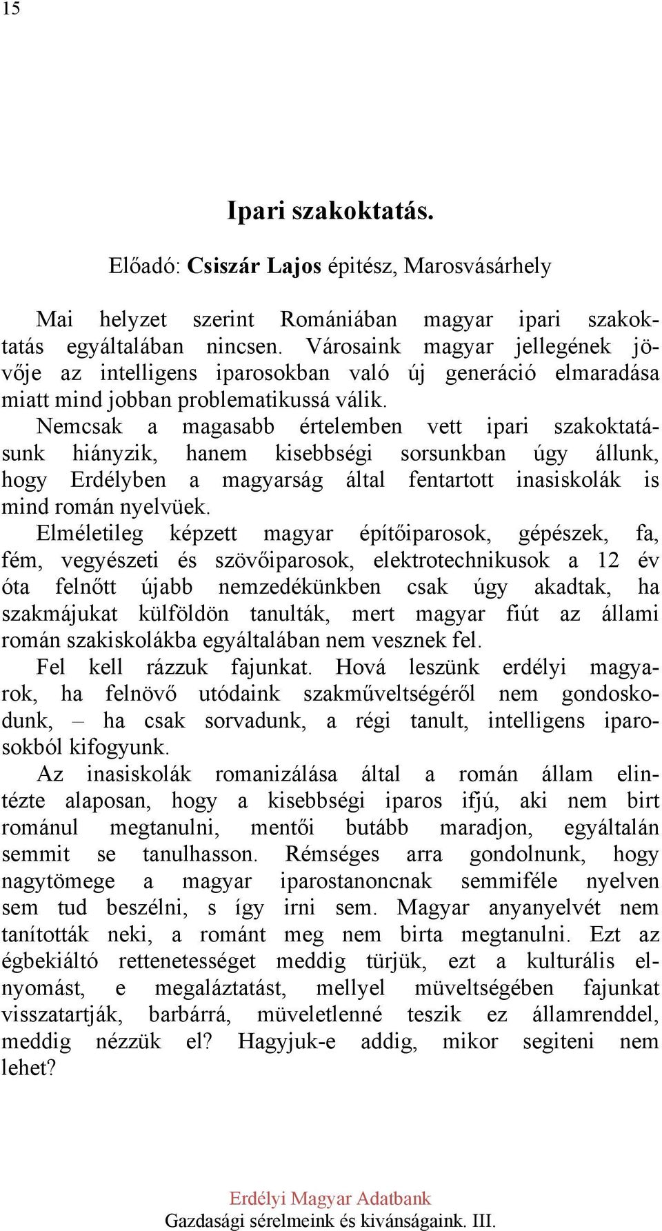 Nemcsak a magasabb értelemben vett ipari szakoktatásunk hiányzik, hanem kisebbségi sorsunkban úgy állunk, hogy Erdélyben a magyarság által fentartott inasiskolák is mind román nyelvüek.