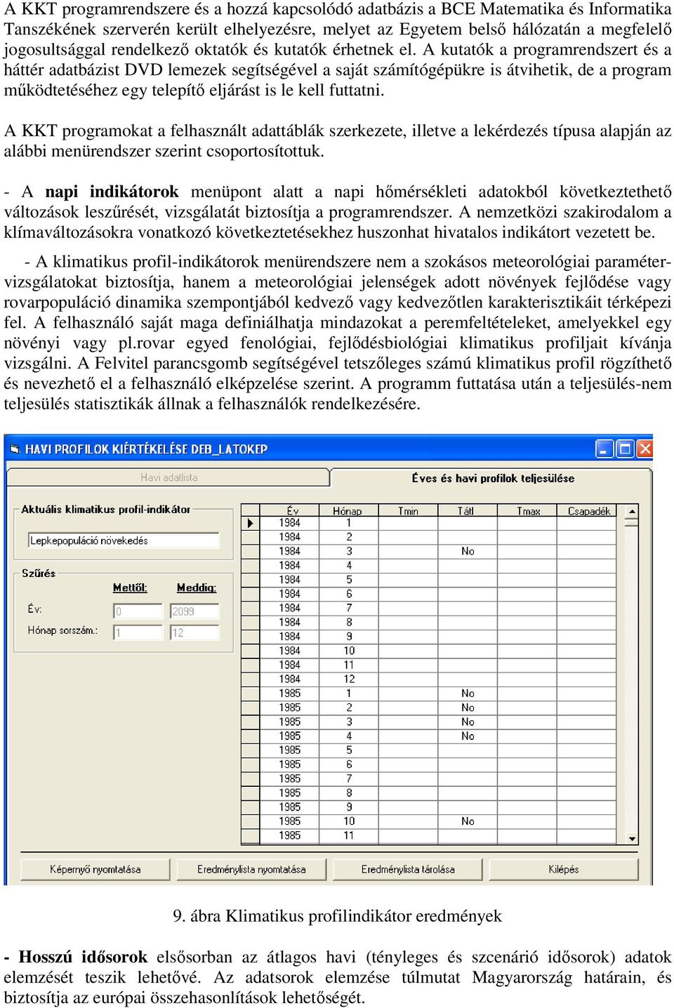 A kutatók a programrendszert és a háttér adatbázist DVD lemezek segítségével a saját számítógépükre is átvihetik, de a program működtetéséhez egy telepítő eljárást is le kell futtatni.