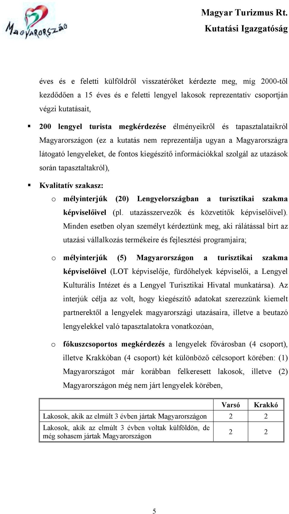 szolgál az utazások során tapasztaltakról),! Kvalitatív szakasz: o mélyinterjúk (20) Lengyelországban a turisztikai szakma képviselőivel (pl. utazásszervezők és közvetítők képviselőivel).