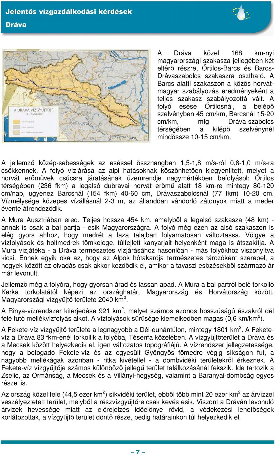 A folyó esése Őrtilosnál, a belépő szelvényben 45 cm/km, Barcsnál 15-20 cm/km, míg -szabolcs térségében a kilépő szelvénynél mindössze 10-15 cm/km.