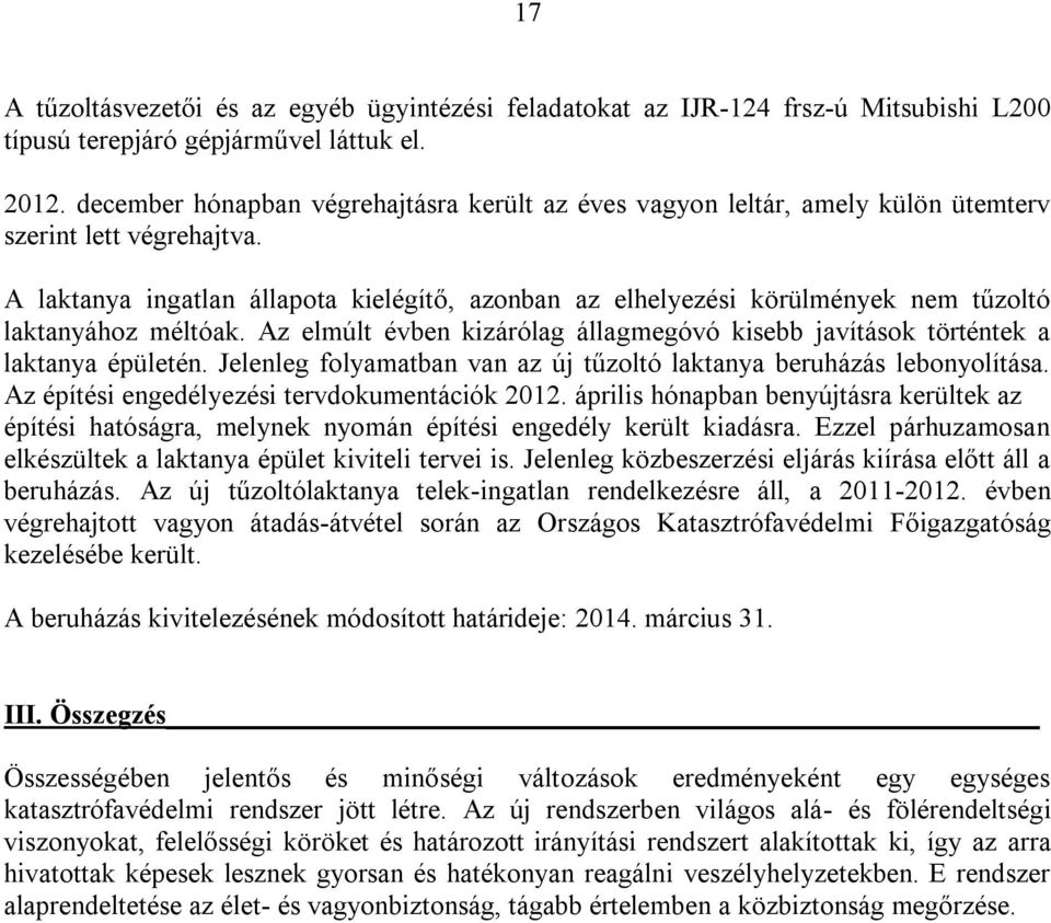 A laktanya ingatlan állapota kielégítő, azonban az elhelyezési körülmények nem tűzoltó laktanyához méltóak. Az elmúlt évben kizárólag állagmegóvó kisebb javítások történtek a laktanya épületén.