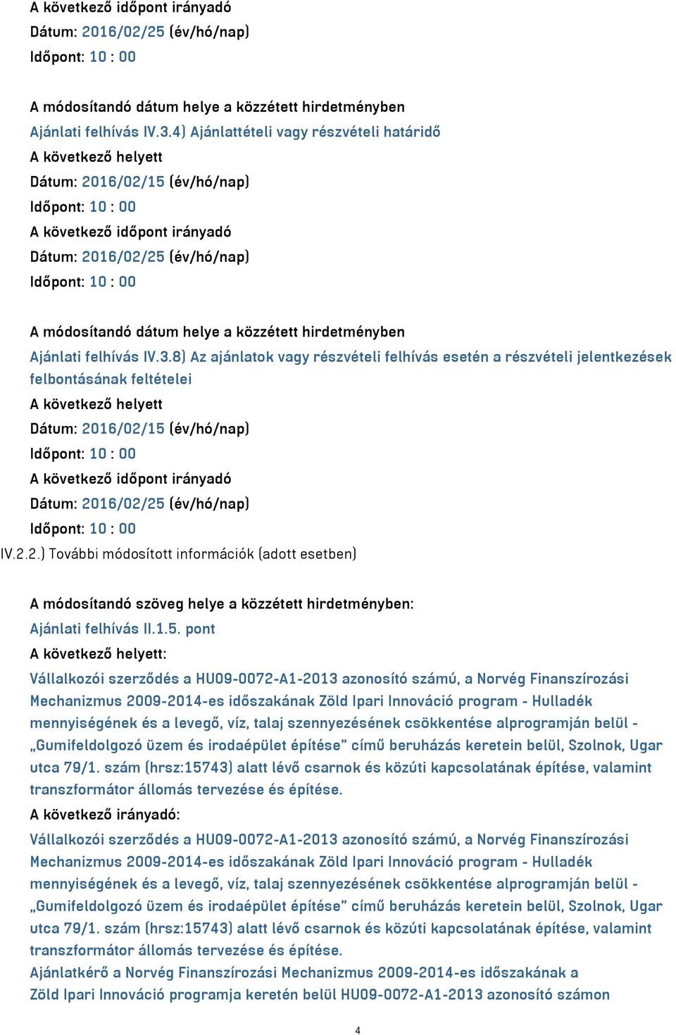 feltételei A következő helyett Dátum: 2016/02/15 (év/hó/nap) Időpont: 10 : 00 A következő időpont irányadó Dátum: 2016/02/25 (év/hó/nap) Időpont: 10 : 00 IV.2.2.) További módosított információk (adott esetben) A módosítandó szöveg helye a közzétett hirdetményben: Ajánlati felhívás II.